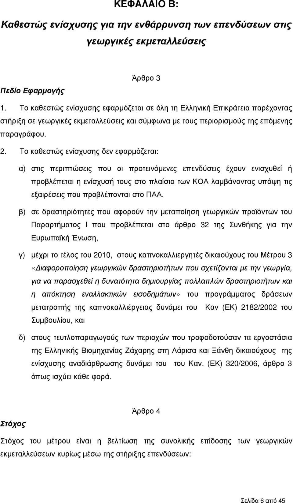 Το καθεστώς ενίσχυσης δεν εφαρµόζεται: α) στις περιπτώσεις που οι προτεινόµενες επενδύσεις έχουν ενισχυθεί ή προβλέπεται η ενίσχυσή τους στο πλαίσιο των ΚΟΑ λαµβάνοντας υπόψη τις εξαιρέσεις που