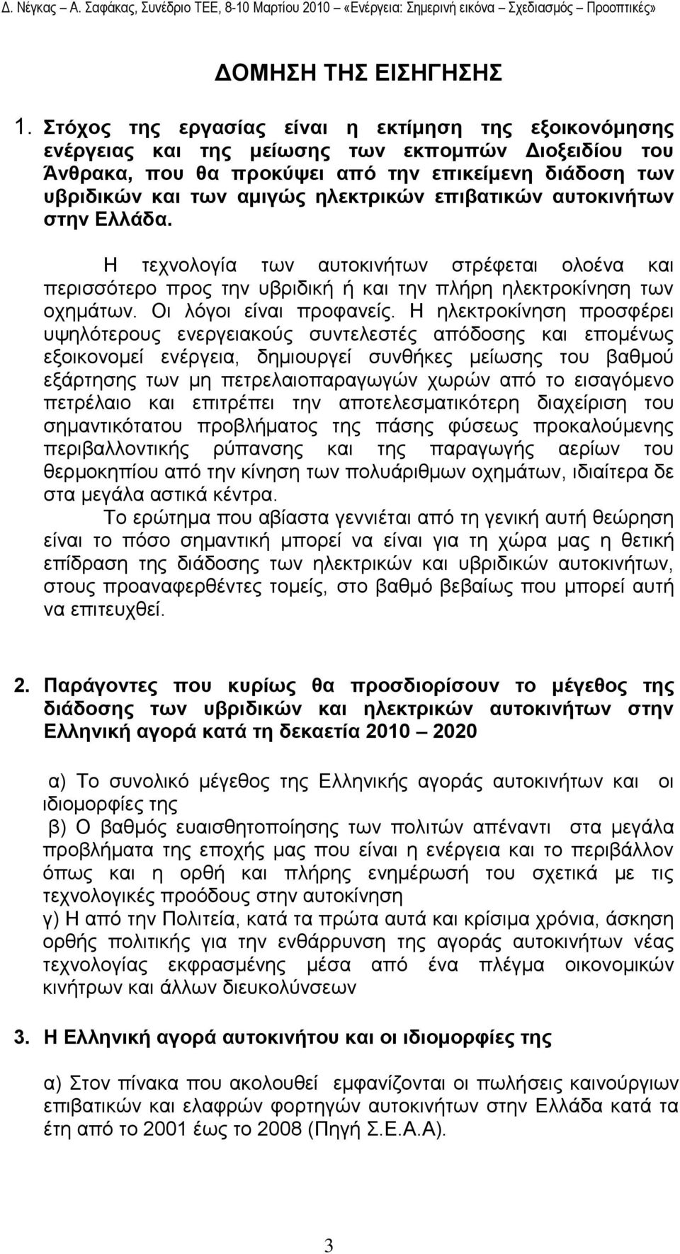 επηβαηηθώλ απηνθηλήησλ ζηελ Διιάδα. Η ηερλνινγία ησλ απηνθηλήησλ ζηξέθεηαη νινέλα θαη πεξηζζφηεξν πξνο ηελ πβξηδηθή ή θαη ηελ πιήξε ειεθηξνθίλεζε ησλ νρεκάησλ. Οη ιφγνη είλαη πξνθαλείο.