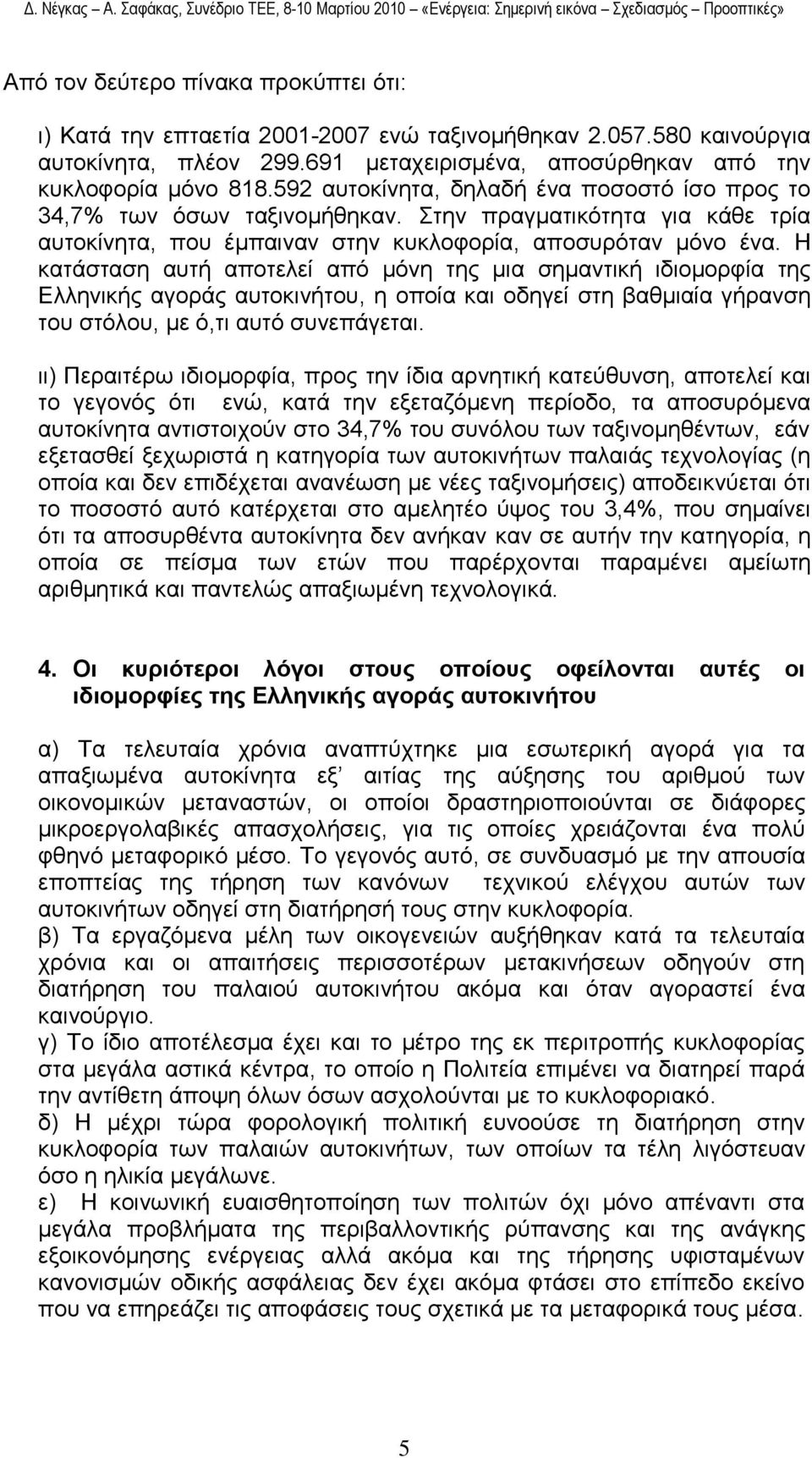 Η θαηάζηαζε απηή απνηειεί απφ κφλε ηεο κηα ζεκαληηθή ηδηνκνξθία ηεο Διιεληθήο αγνξάο απηνθηλήηνπ, ε νπνία θαη νδεγεί ζηε βαζκηαία γήξαλζε ηνπ ζηφινπ, κε φ,ηη απηφ ζπλεπάγεηαη.