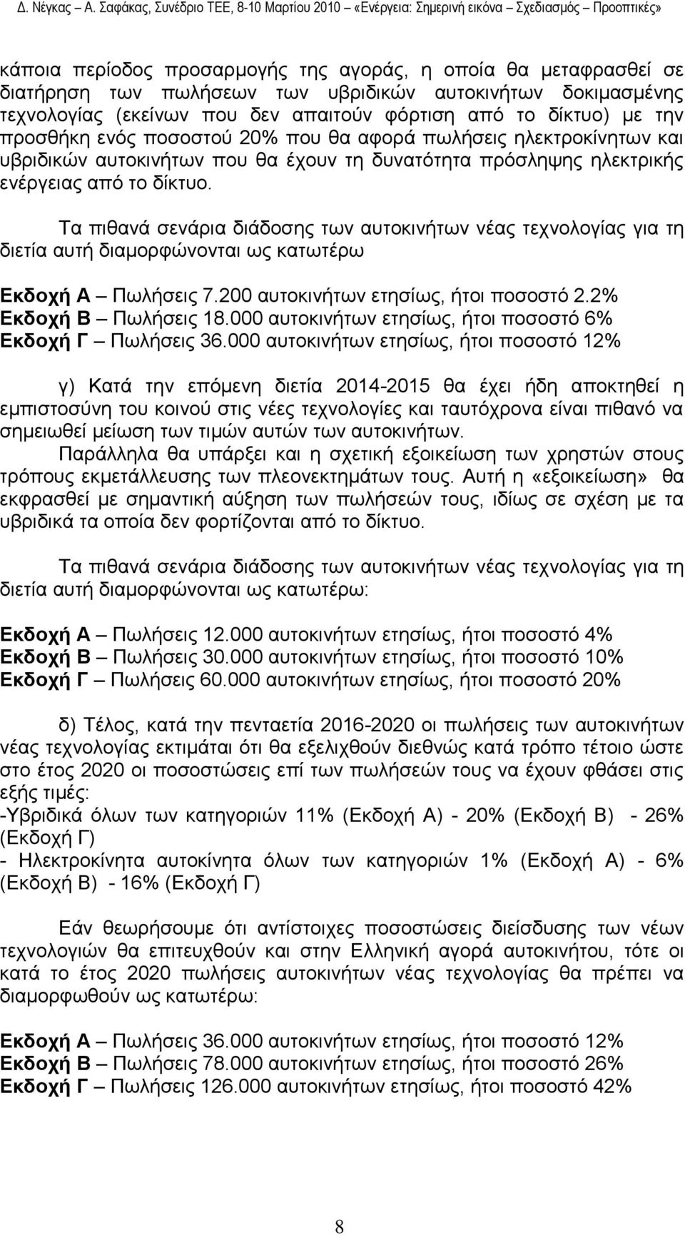 Σα πηζαλά ζελάξηα δηάδνζεο ησλ απηνθηλήησλ λέαο ηερλνινγίαο γηα ηε δηεηία απηή δηακνξθψλνληαη σο θαησηέξσ Δθδνρή Α Πσιήζεηο 7.200 απηνθηλήησλ εηεζίσο, ήηνη πνζνζηφ 2.2% Δθδνρή Β Πσιήζεηο 18.