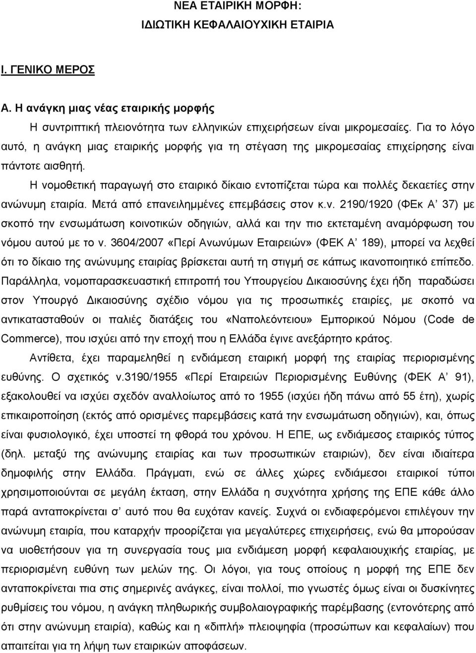 Η νομοθετική παραγωγή στο εταιρικό δίκαιο εντοπίζεται τώρα και πολλές δεκαετίες στην ανώνυμη εταιρία. Μετά από επανειλημμένες επεμβάσεις στον κ.ν. 2190/1920 (ΦΕκ Α 37) με σκοπό την ενσωμάτωση κοινοτικών οδηγιών, αλλά και την πιο εκτεταμένη αναμόρφωση του νόμου αυτού με το ν.