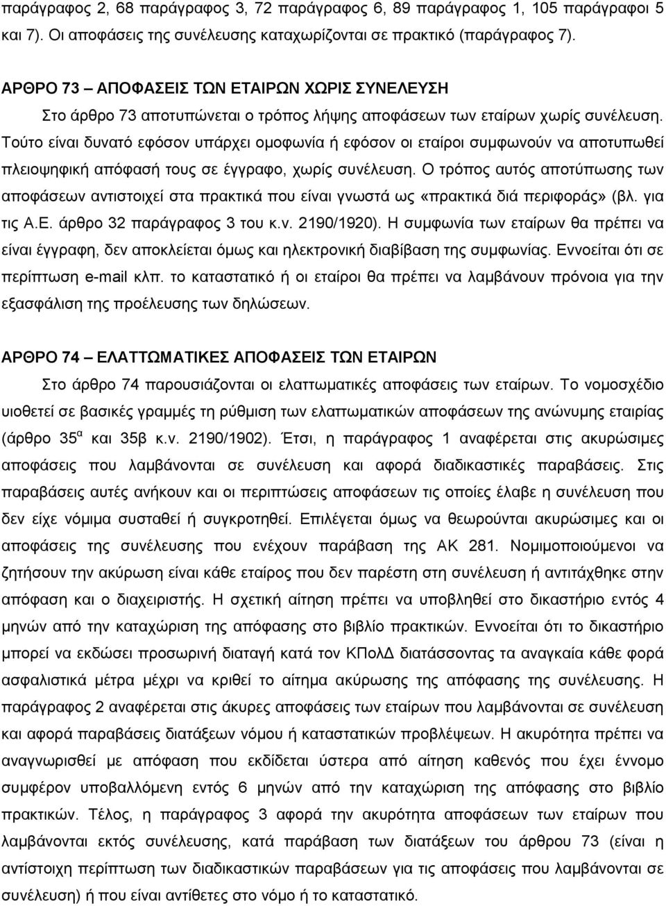 Τούτο είναι δυνατό εφόσον υπάρχει ομοφωνία ή εφόσον οι εταίροι συμφωνούν να αποτυπωθεί πλειοψηφική απόφασή τους σε έγγραφο, χωρίς συνέλευση.