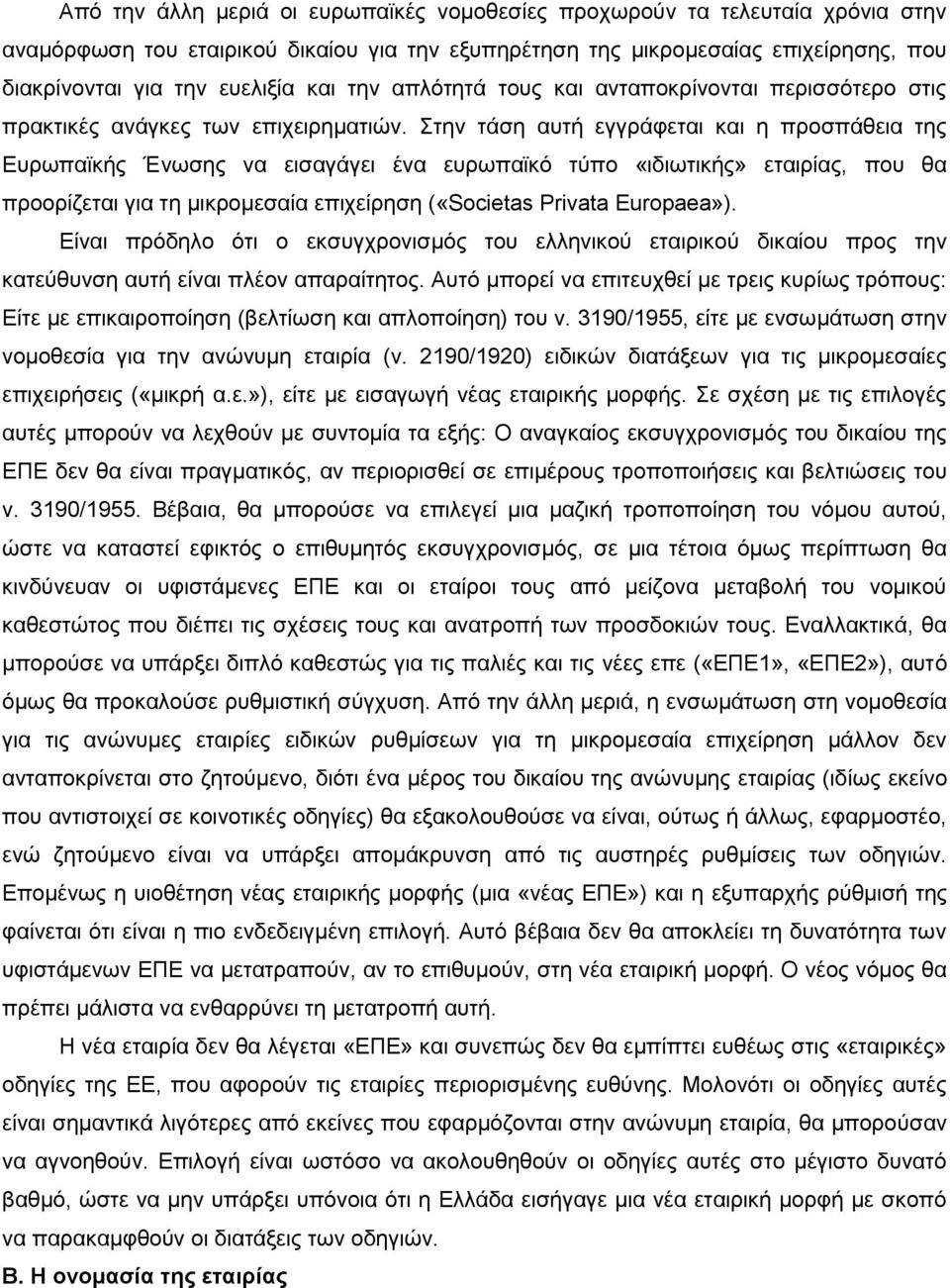 Στην τάση αυτή εγγράφεται και η προσπάθεια της Ευρωπαϊκής Ένωσης να εισαγάγει ένα ευρωπαϊκό τύπο «ιδιωτικής» εταιρίας, που θα προορίζεται για τη μικρομεσαία επιχείρηση («Societas Privata Europaea»).