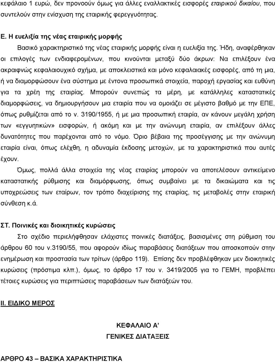 Ήδη, αναφέρθηκαν οι επιλογές των ενδιαφερομένων, που κινούνται μεταξύ δύο άκρων: Να επιλέξουν ένα ακραιφνώς κεφαλαιουχικό σχήμα, με αποκλειστικά και μόνο κεφαλαιακές εισφορές, από τη μια, ή να