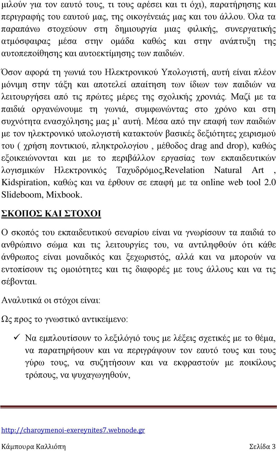 Όσον αφορά τη γωνιά του Ηλεκτρονικού Υπολογιστή, αυτή είναι πλέον μόνιμη στην τάξη και αποτελεί απαίτηση των ίδιων των παιδιών να λειτουργήσει από τις πρώτες μέρες της σχολικής χρονιάς.