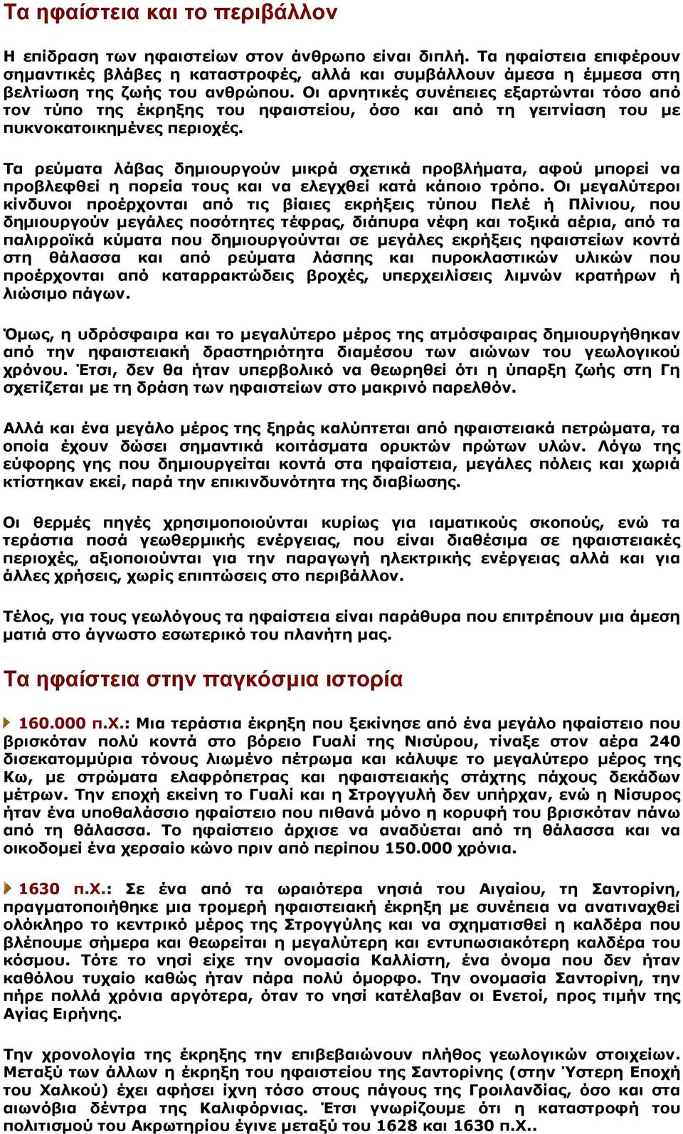 Οι αρνητικές συνέπειες εξαρτώνται τόσο από τον τύπο της έκρηξης του ηφαιστείου, όσο και από τη γειτνίαση του με πυκνοκατοικημένες περιοχές.