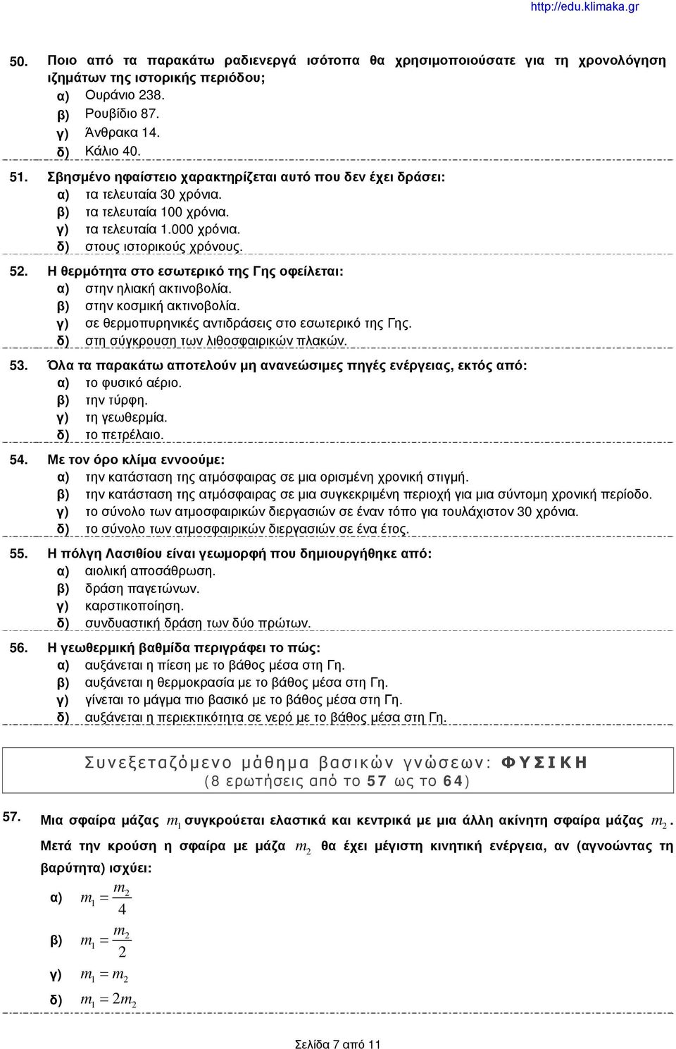 Η θερμότητα στο εσωτερικό της Γης οφείλεται: α) στην ηλιακή ακτινοβολία. β) στην κοσμική ακτινοβολία. γ) σε θερμοπυρηνικές αντιδράσεις στο εσωτερικό της Γης. δ) στη σύγκρουση των λιθοσφαιρικών πλακών.