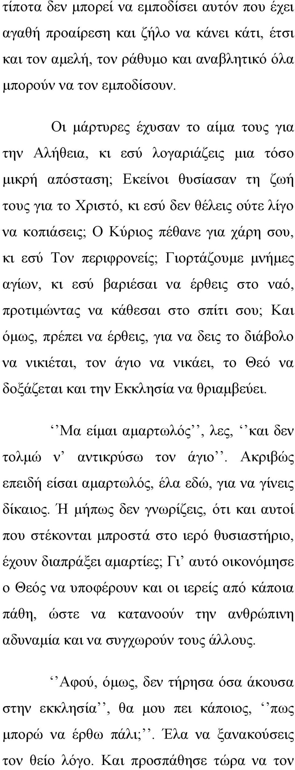 χάρη σου, κι εσύ Τον περιφρονείς; Γιορτάζουμε μνήμες αγίων, κι εσύ βαριέσαι να έρθεις στο ναό, προτιμώντας να κάθεσαι στο σπίτι σου; Και όμως, πρέπει να έρθεις, για να δεις το διάβολο να νικιέται,