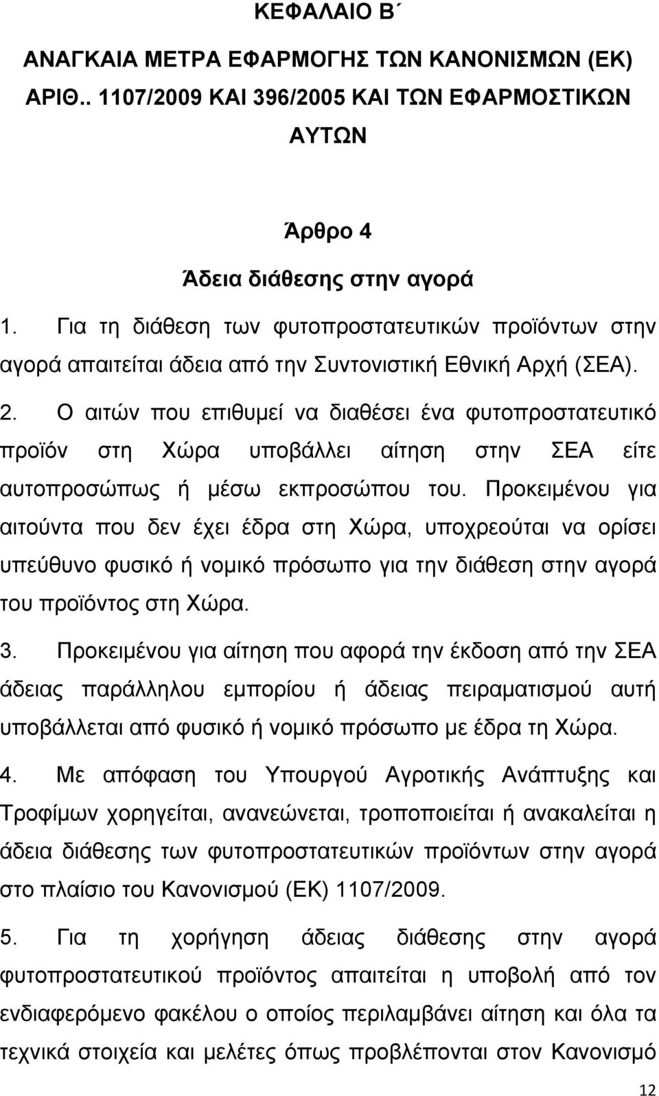 Ο αιτών που επιθυμεί να διαθέσει ένα φυτοπροστατευτικό προϊόν στη Χώρα υποβάλλει αίτηση στην ΣΕΑ είτε αυτοπροσώπως ή μέσω εκπροσώπου του.