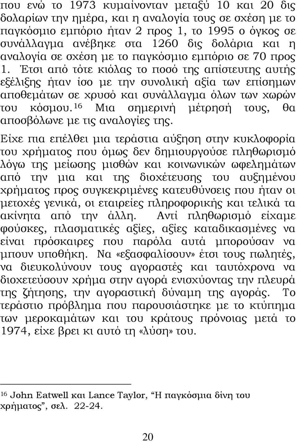 Έτσι από τότε κιόλας το ποσό της απίστευτης αυτής εξέλιξης ήταν ίσο με την συνολική αξία των επίσημων αποθεμάτων σε χρυσό και συνάλλαγμα όλων των χωρών του κόσμου.