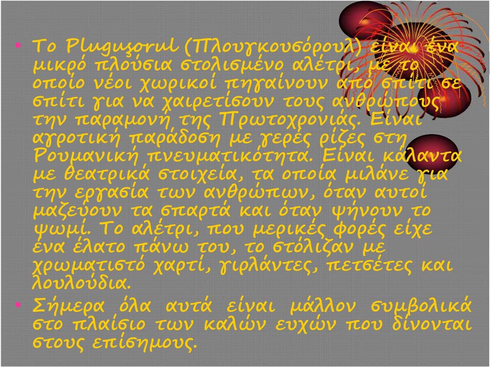 Είναι κάλαντα με θεατρικά στοιχεία, τα οποία μιλάνε για την εργασία των ανθρώπων, όταν αυτοί μαζεύουν τα σπαρτά και όταν ψήνουν το ψωμί.