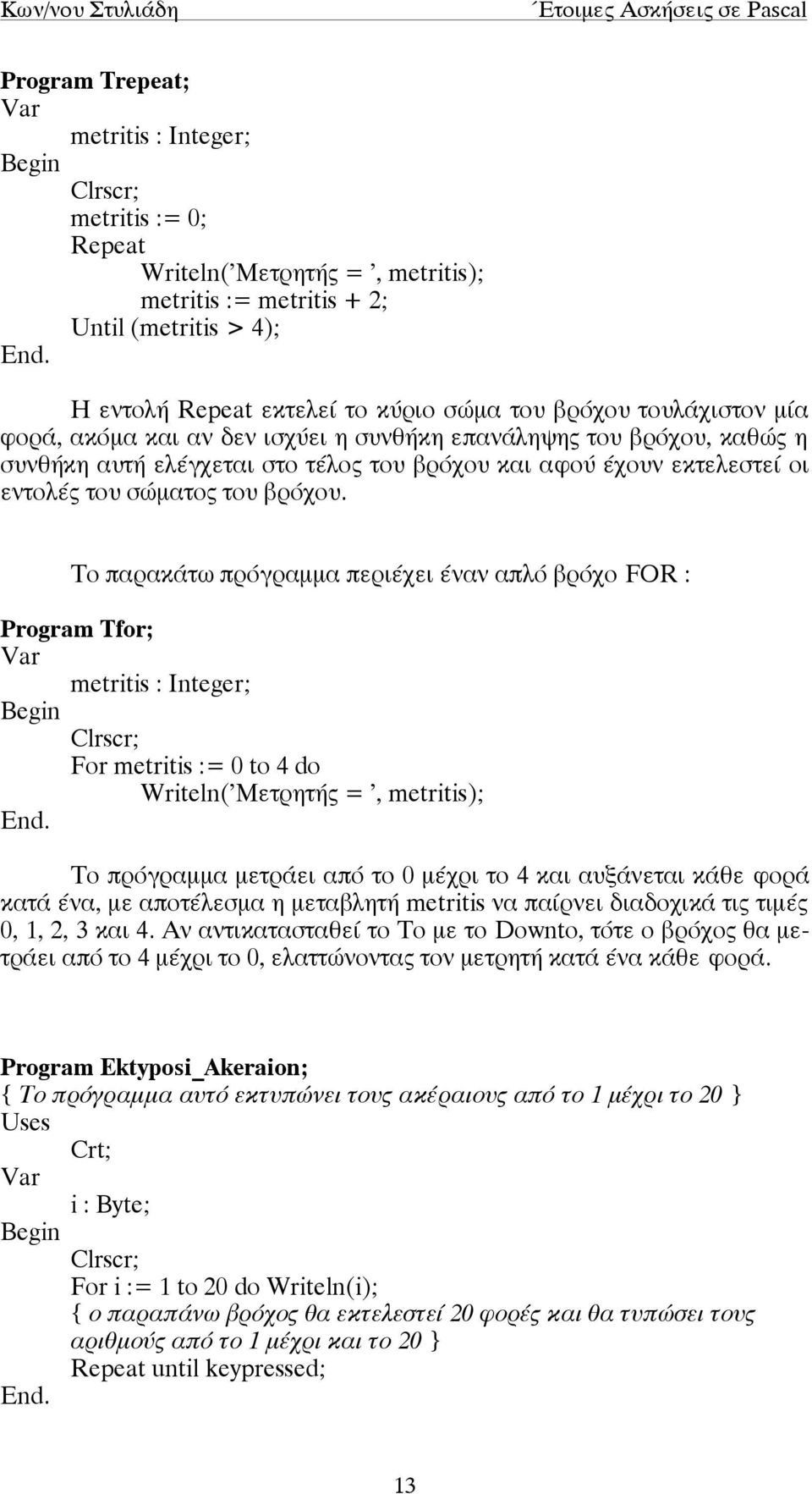 Το παρακάτω πρόγραµµα περιέχει έναν απλό βρόχο FOR : Program Tfor; metritis : Integer; For metritis := 0 to 4 do Writeln('Μετρητής = ', metritis); Το πρόγραµµα µετράει από το 0 µέχρι το 4 και