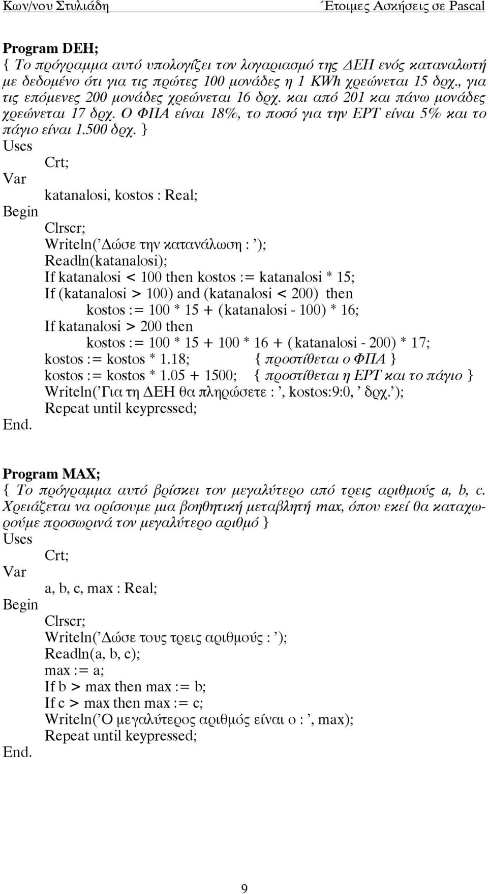 } Uses Crt; katanalosi, kostos : Real; Writeln('Δώσε την κατανάλωση : '); Readln(katanalosi); If katanalosi < 100 then kostos := katanalosi * 15; If (katanalosi > 100) and (katanalosi < 200) then