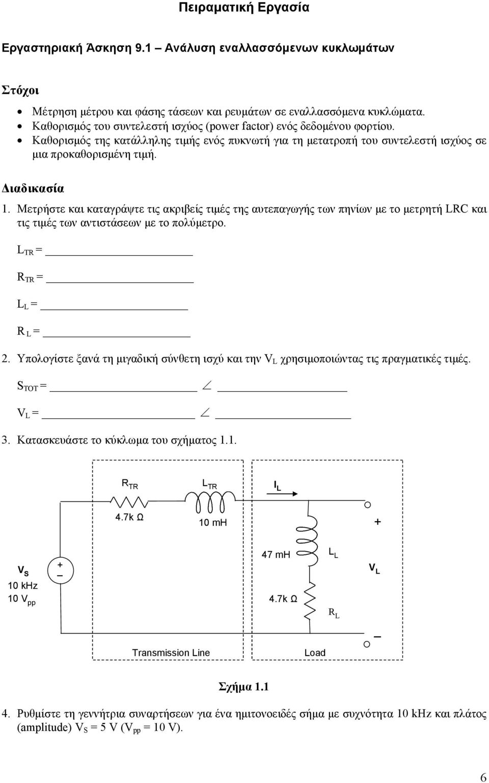 Μετρήστε και καταγράψτε τις ακριβείς τιμές της αυτεπαγωγής των πηνίων με το μετρητή LRC και τις τιμές των αντιστάσεων με το πολύμετρο. L TR = R TR = L L = R L =.