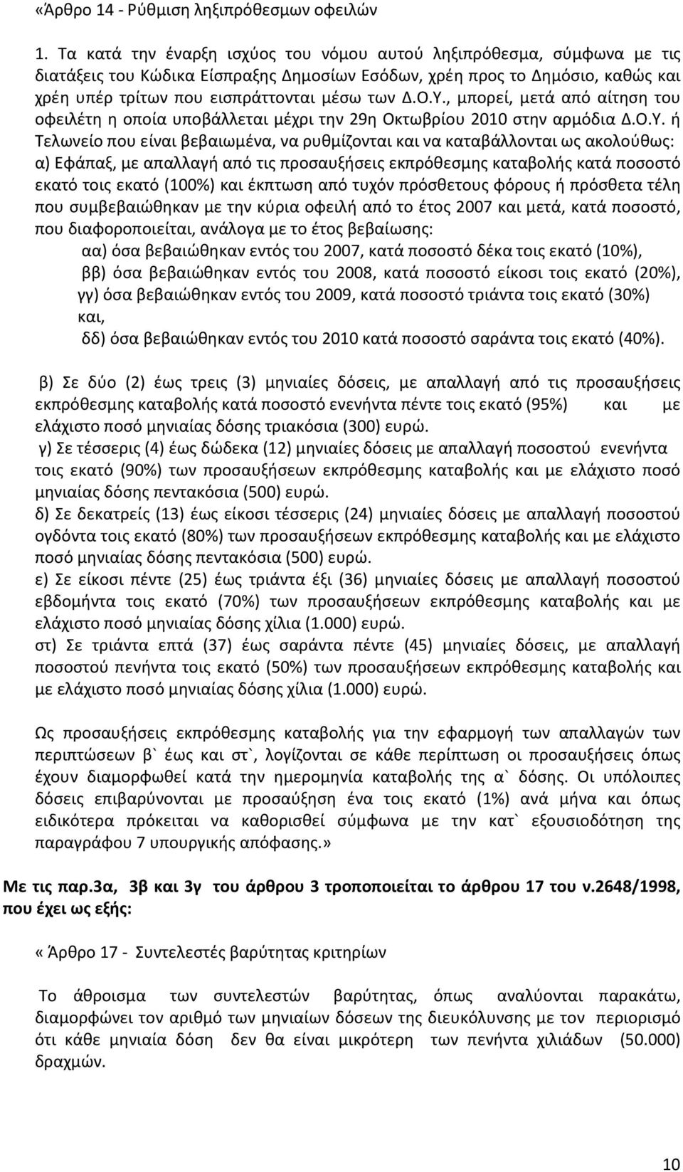 Υ., μπορεί, μετά από αίτηση του οφειλέτη η οποία υποβάλλεται μέχρι την 29η Οκτωβρίου 2010 στην αρμόδια Δ.Ο.Υ. ή Τελωνείο που είναι βεβαιωμένα, να ρυθμίζονται και να καταβάλλονται ως ακολούθως: α)