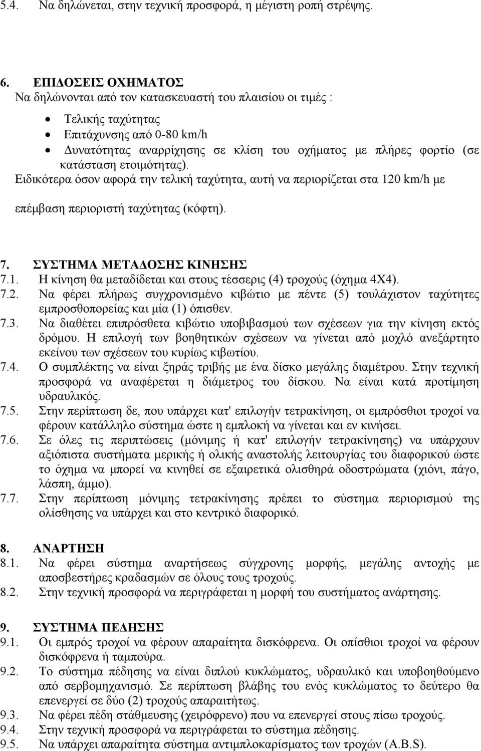 ετοιμότητας). Ειδικότερα όσον αφορά την τελική ταχύτητα, αυτή να περιορίζεται στα 120 km/h με επέμβαση περιοριστή ταχύτητας (κόφτη). 7. ΣΥΣΤΗΜΑ ΜΕΤΑΔΟΣΗΣ ΚΙΝΗΣΗΣ 7.1. Η κίνηση θα μεταδίδεται και στους τέσσερις (4) τροχούς (όχημα 4Χ4).