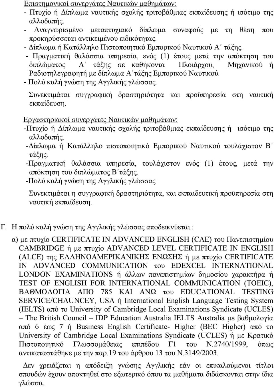 - Πραγματική θαλάσσια υπηρεσία, ενός (1) έτους μετά την απόκτηση του διπλώματος Α τάξης σε καθήκοντα Πλοιάρχου, Μηχανικού ή Ραδιοτηλεγραφητή με δίπλωμα Α τάξης Εμπορικού Ναυτικού.