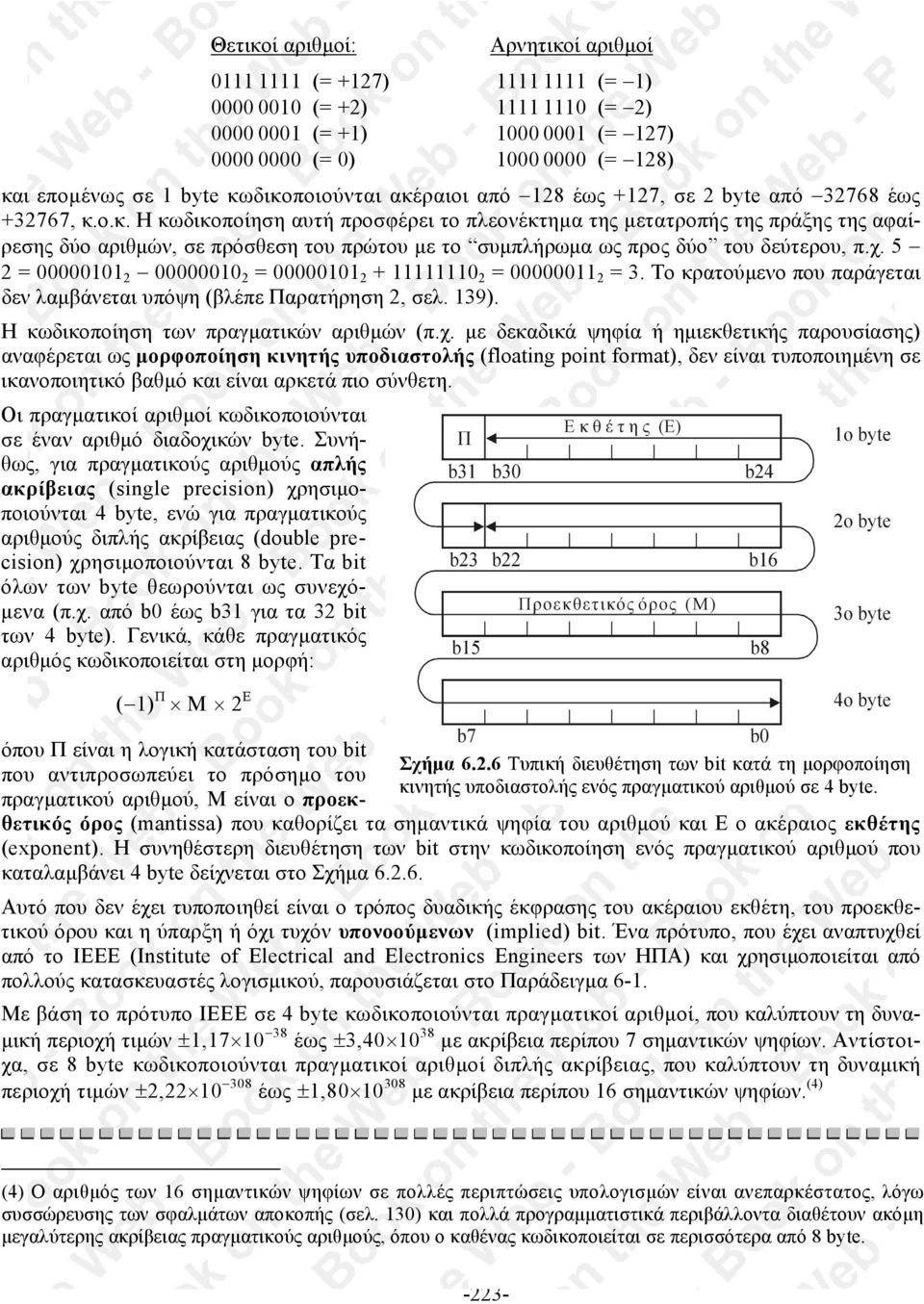 χ. 5 2 = 00000101 2 00000010 2 = 00000101 2 + 11111110 2 = 00000011 2 = 3. Το κρατούµενο που παράγεται δεν λαµβάνεται υπόψη (βλέπε Παρατήρηση 2, σελ. 139). Η κωδικοποίηση των πραγµατικών αριθµών (π.χ. µε δεκαδικά ψηφία ή ηµιεκθετικής παρουσίασης) αναφέρεται ως µορφοποίηση κινητής υποδιαστολής (floating point format), δεν είναι τυποποιηµένη σε ικανοποιητικό βαθµό και είναι αρκετά πιο σύνθετη.