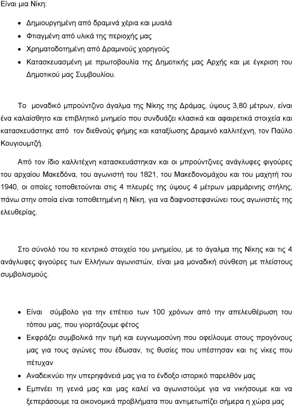 Το μοναδικό μπρούντζινο άγαλμα της Νίκης της Δράμας, ύψους 3,80 μέτρων, είναι ένα καλαίσθητο και επιβλητικό μνημείο που συνδυάζει κλασικά και αφαιρετικά στοιχεία και κατασκευάστηκε από τον διεθνούς