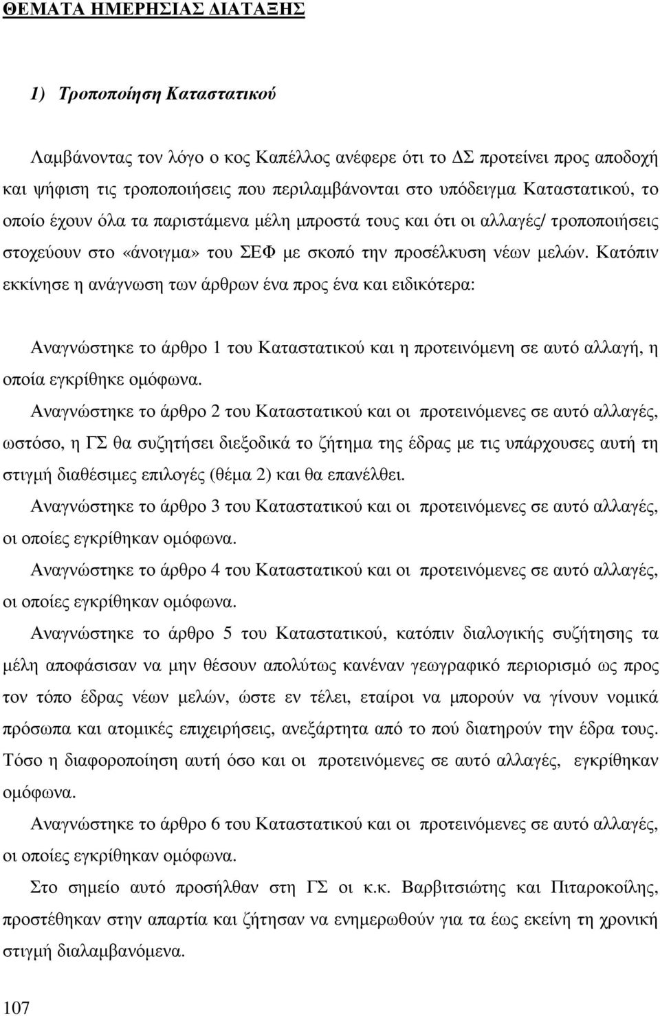 Κατόπιν εκκίνησε η ανάγνωση των άρθρων ένα προς ένα και ειδικότερα: Αναγνώστηκε το άρθρο 1 του Καταστατικού και η προτεινόµενη σε αυτό αλλαγή, η οποία εγκρίθηκε οµόφωνα.