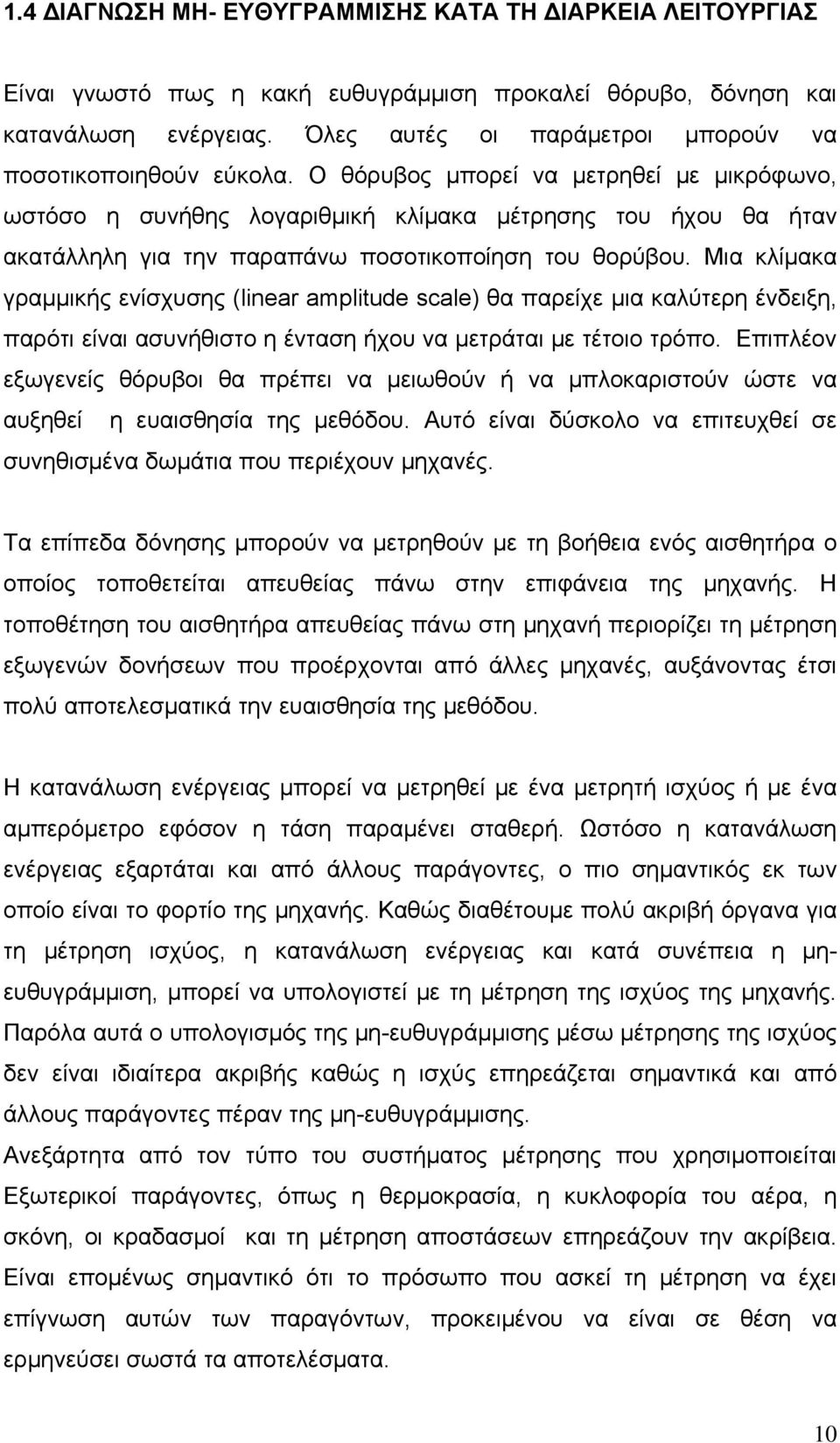 Ο θόρυβος μπορεί να μετρηθεί με μικρόφωνο, ωστόσο η συνήθης λογαριθμική κλίμακα μέτρησης του ήχου θα ήταν ακατάλληλη για την παραπάνω ποσοτικοποίηση του θορύβου.