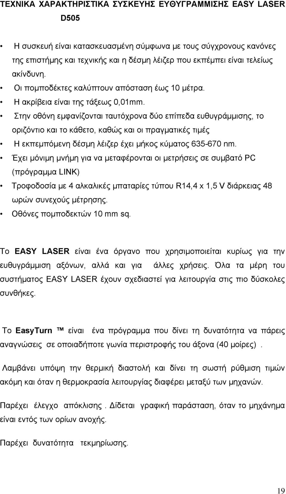 Στην οθόνη εμφανίζονται ταυτόχρονα δύο επίπεδα ευθυγράμμισης, το οριζόντιο και το κάθετο, καθώς και οι πραγματικές τιμές Η εκπεμπόμενη δέσμη λέιζερ έχει μήκος κύματος 635-670 nm.