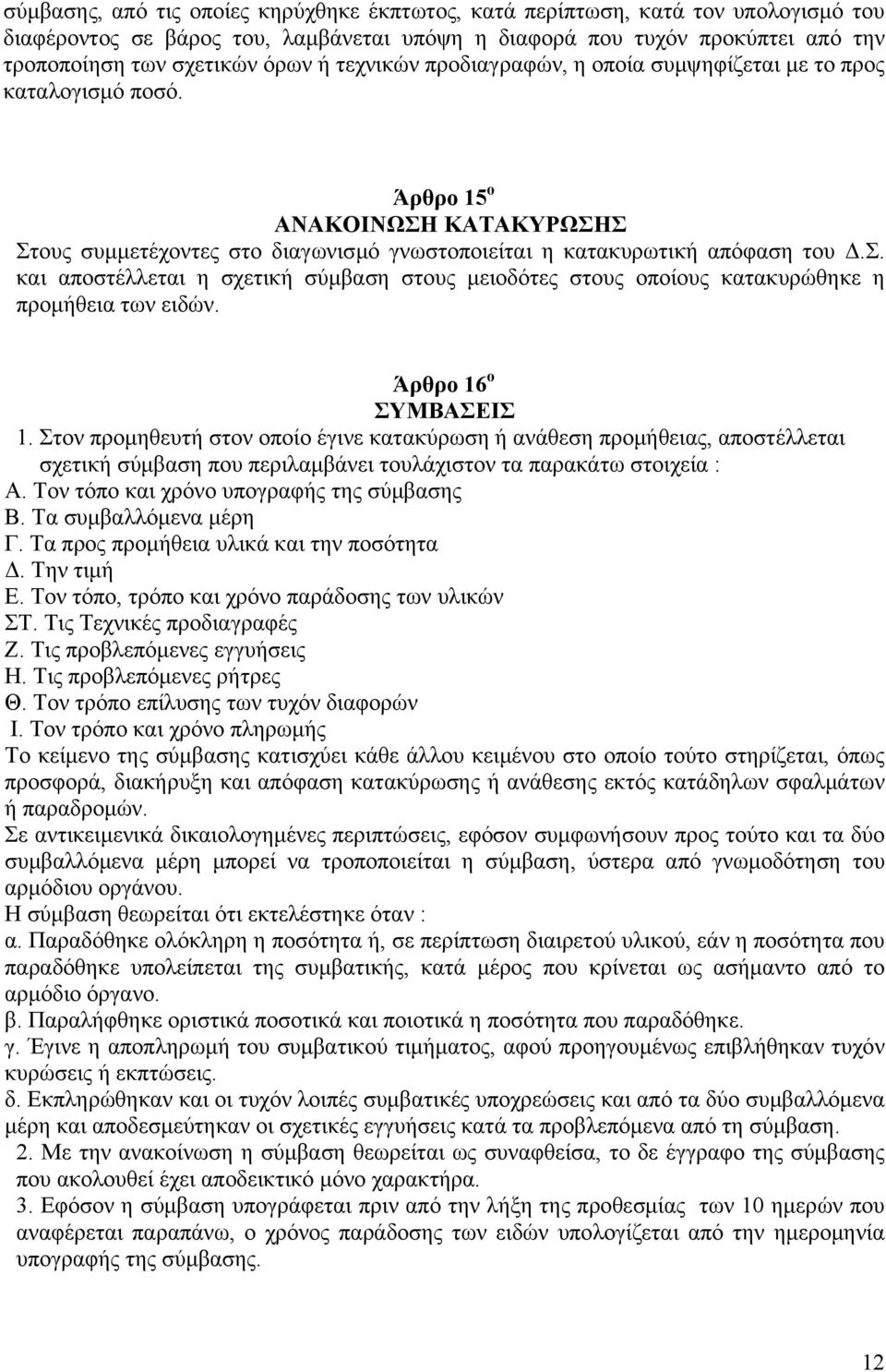 Άρθρο 16 ο ΣΥΜΒΑΣΕΙΣ 1. Στον προμηθευτή στον οποίο έγινε κατακύρωση ή ανάθεση προμήθειας, αποστέλλεται σχετική σύμβαση που περιλαμβάνει τουλάχιστον τα παρακάτω στοιχεία : Α.