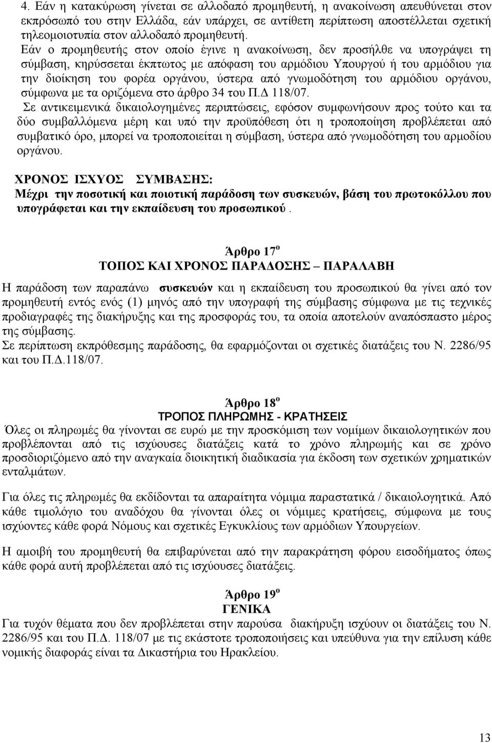 Εάν ο προμηθευτής στον οποίο έγινε η ανακοίνωση, δεν προσήλθε να υπογράψει τη σύμβαση, κηρύσσεται έκπτωτος με απόφαση του αρμόδιου Υπουργού ή του αρμόδιου για την διοίκηση του φορέα οργάνου, ύστερα