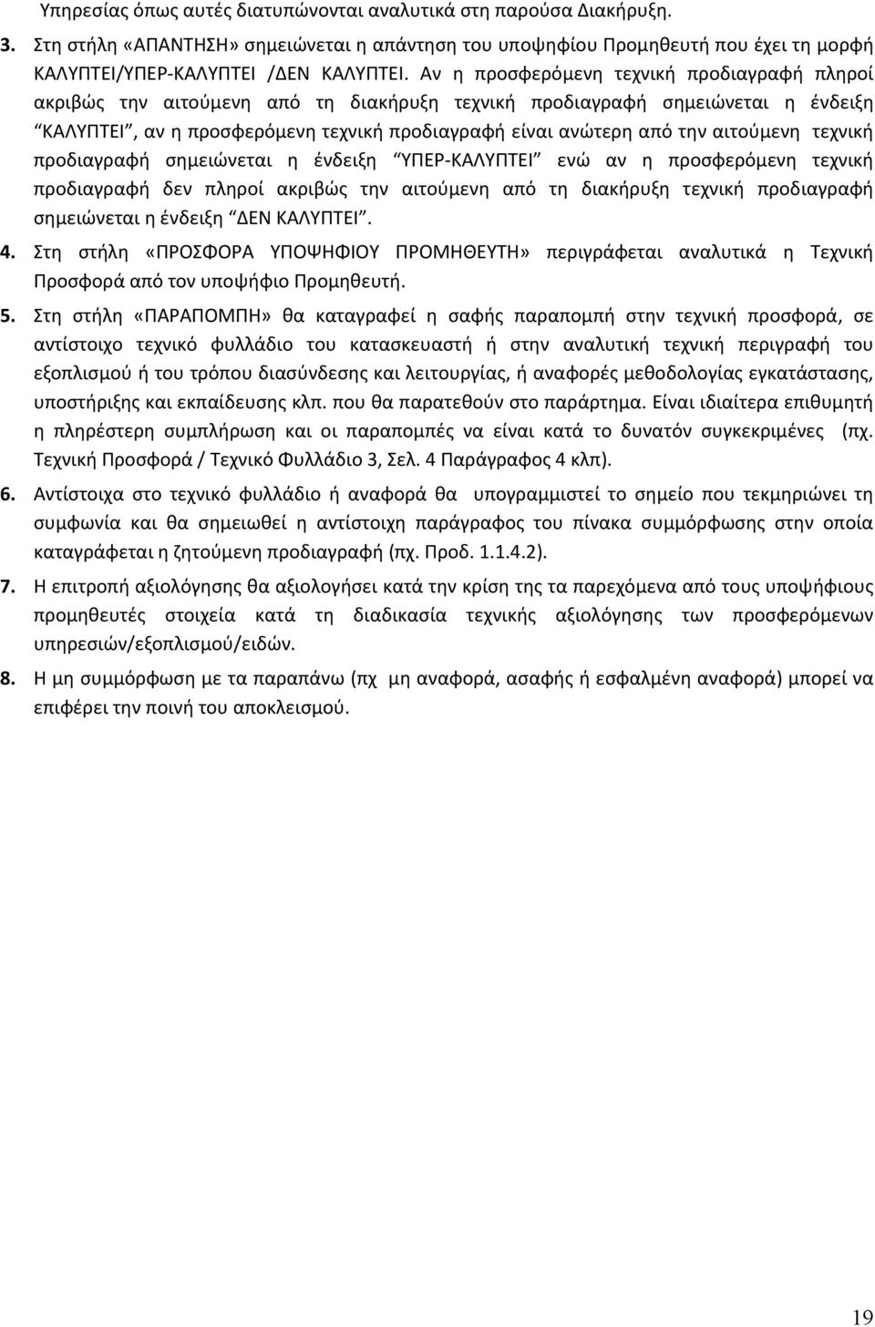 αιτούμενη τεχνική προδιαγραφή σημειώνεται η ένδειξη ΥΠΕΡ ΚΑΛΥΠΤΕΙ ενώ αν η προσφερόμενη τεχνική προδιαγραφή δεν πληροί ακριβώς την αιτούμενη από τη διακήρυξη τεχνική προδιαγραφή σημειώνεται η ένδειξη