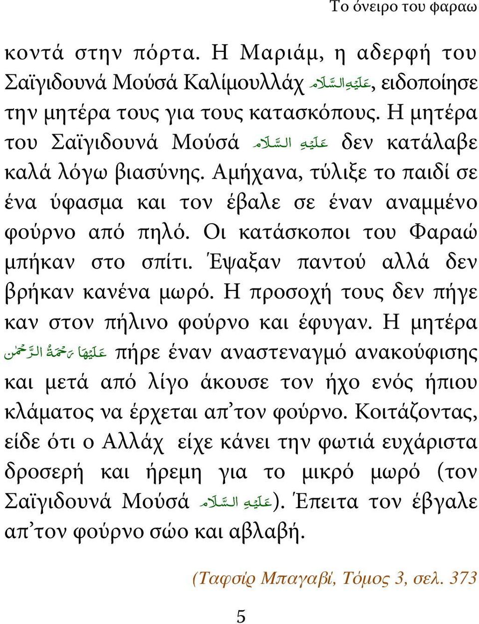 Οι κατάσκοποι του Φαραώ μπήκαν στο σπίτι. Έψαξαν παντού αλλά δεν βρήκαν κανένα μωρό. Η προσοχή τους δεν πήγε καν στον πήλινο φούρνο και έφυγαν.