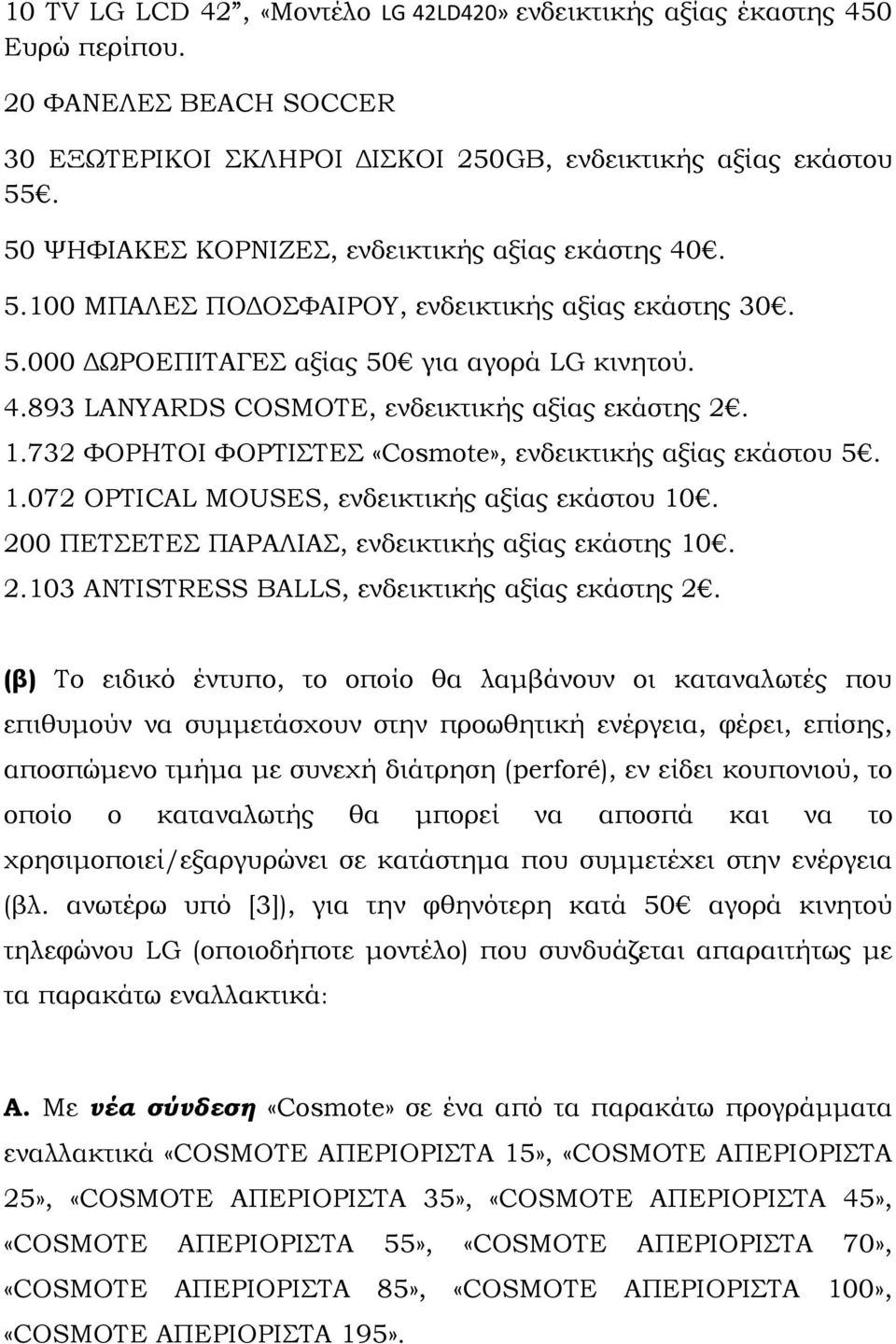 1.732 ΦΟΡΗΤΟΙ ΦΟΡΤΙΣΤΕΣ «Cosmote», ενδεικτικής αξίας εκάστου 5. 1.072 OPTICAL MOUSES, ενδεικτικής αξίας εκάστου 10. 200 ΠΕΤΣΕΤΕΣ ΠΑΡΑΛΙΑΣ, ενδεικτικής αξίας εκάστης 10. 2.103 ANTISTRESS BALLS, ενδεικτικής αξίας εκάστης 2.