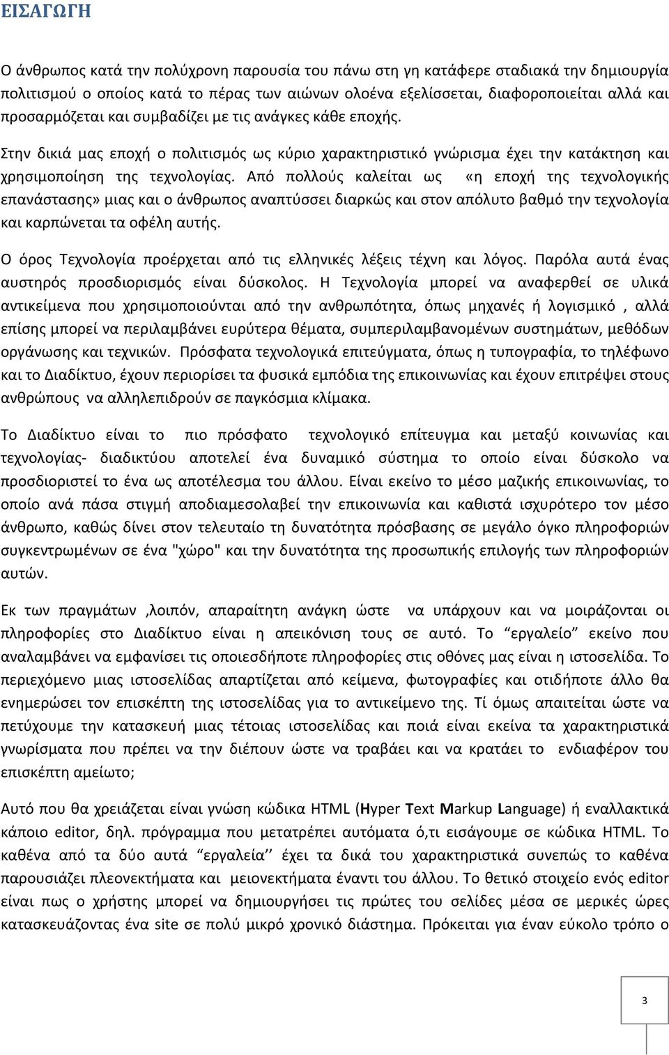 Από πολλούς καλείται ως «η εποχή της τεχνολογικής επανάστασης» μιας και ο άνθρωπος αναπτύσσει διαρκώς και στον απόλυτο βαθμό την τεχνολογία και καρπώνεται τα οφέλη αυτής.