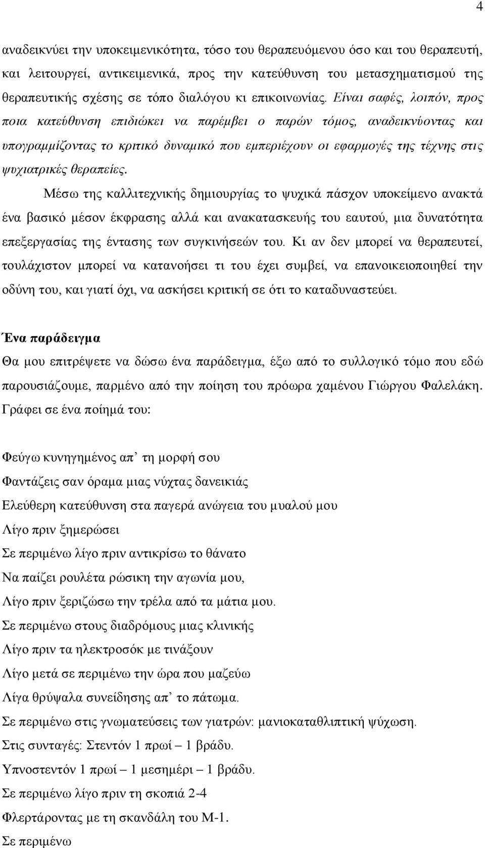 Είναι σαφές, λοιπόν, προς ποια κατεύθυνση επιδιώκει να παρέμβει ο παρών τόμος, αναδεικνύοντας και υπογραμμίζοντας το κριτικό δυναμικό που εμπεριέχουν οι εφαρμογές της τέχνης στις ψυχιατρικές