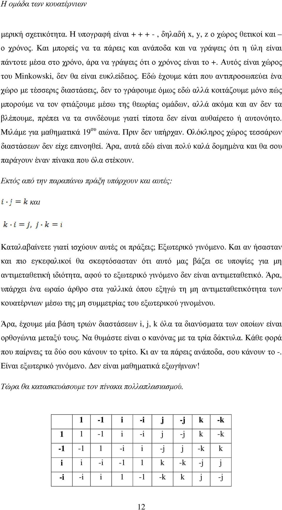 Εδώ έχουµε κάτι που αντιπροσωπεύει ένα χώρο µε τέσσερις διαστάσεις, δεν το γράφουµε όµως εδώ αλλά κοιτάζουµε µόνο πώς µπορούµε να τον φτιάξουµε µέσω της θεωρίας οµάδων, αλλά ακόµα και αν δεν τα