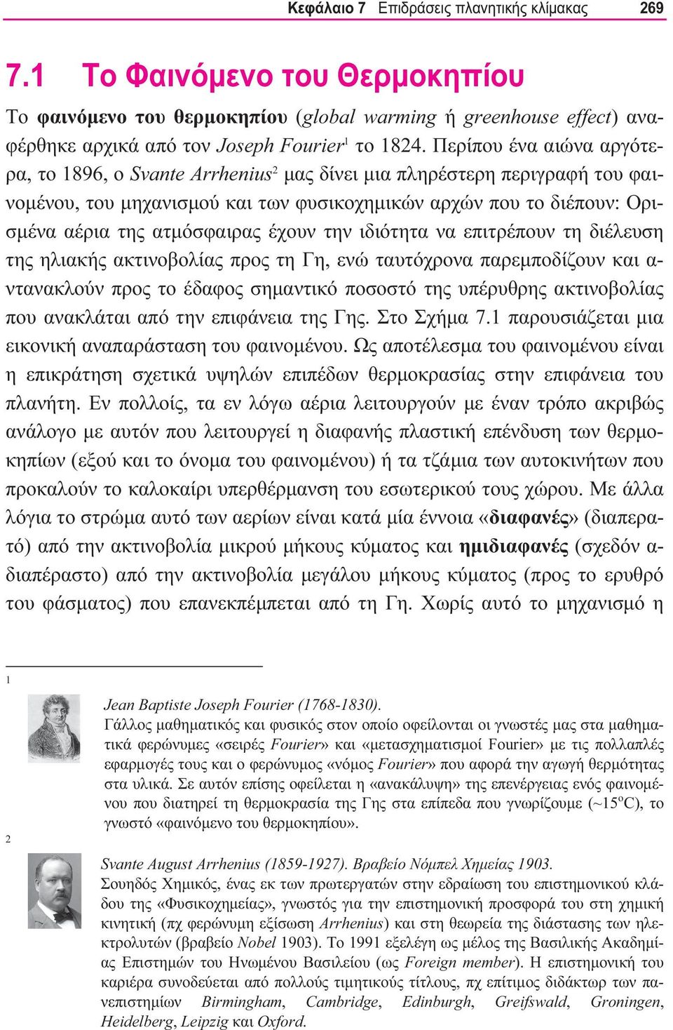 έχουν την ιδιότητα να επιτρέπουν τη διέλευση της ηλιακής ακτινοβολίας προς τη Γη, ενώ ταυτόχρονα παρεμποδίζουν και α- ντανακλούν προς το έδαφος σημαντικό ποσοστό της υπέρυθρης ακτινοβολίας που