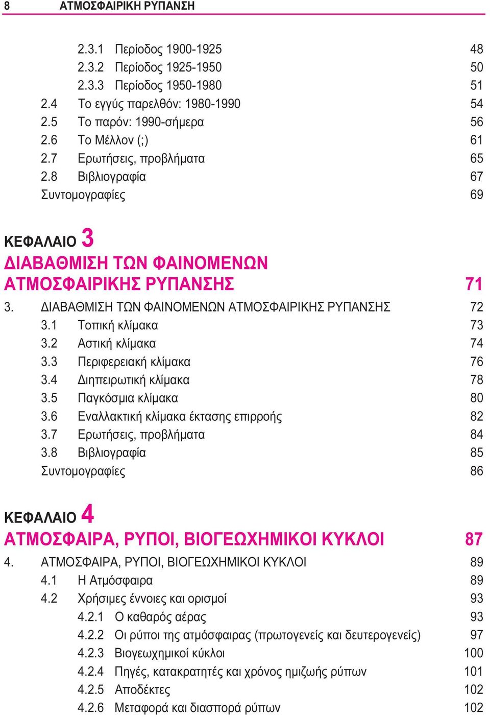 1 Τοπική κλίμακα 73 3.2 Αστική κλίμακα 74 3.3 Περιφερειακή κλίμακα 76 3.4 Διηπειρωτική κλίμακα 78 3.5 Παγκόσμια κλίμακα 80 3.6 Εναλλακτική κλίμακα έκτασης επιρροής 82 3.7 Ερωτήσεις, προβλήματα 84 3.