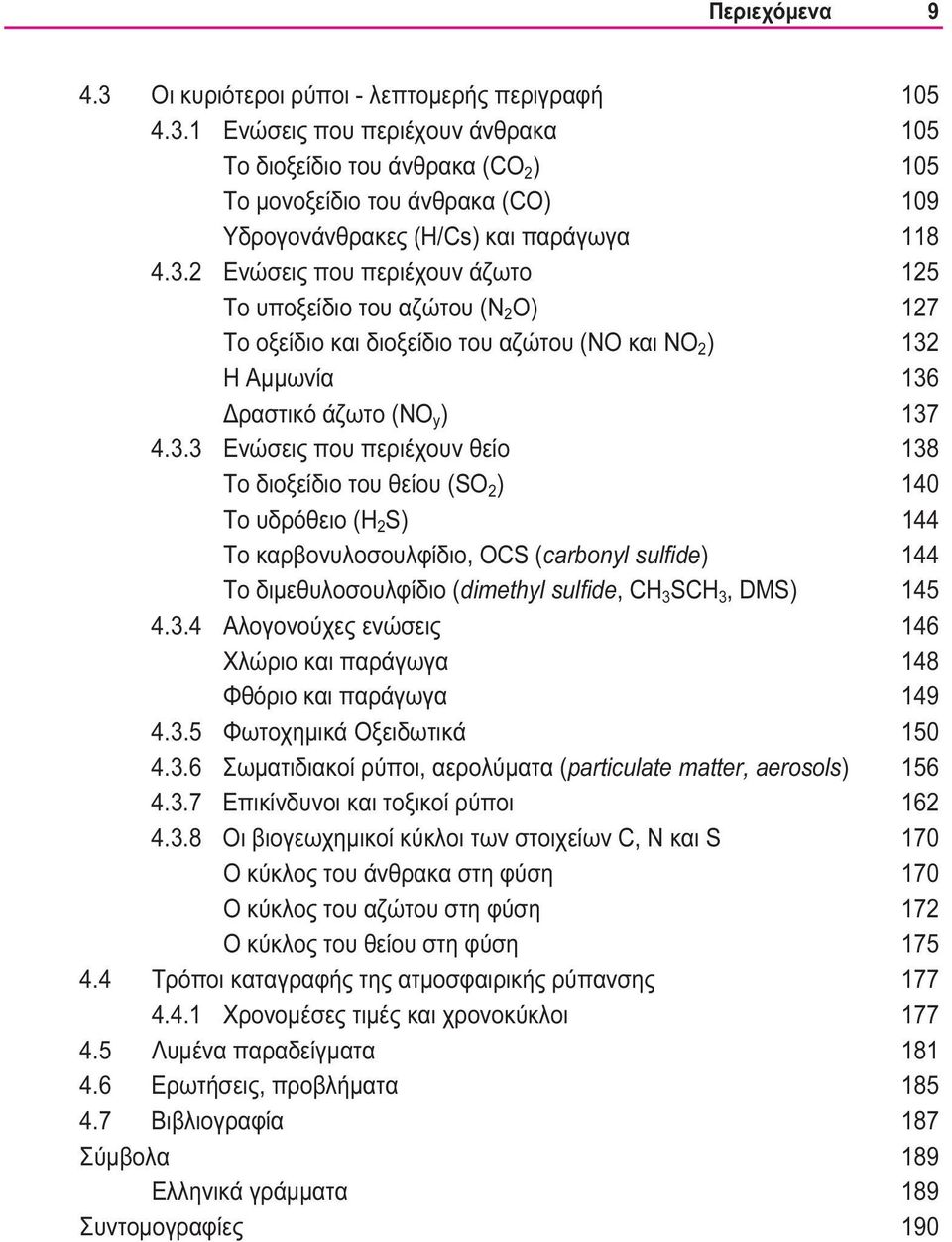 θείο 138 Το διοξείδιο του θείου (SO 2 ) 140 Το υδρόθειο (Η 2 S) 144 To καρβονυλοσουλφίδιο, OCS (carbonyl sulfide) 144 To διμεθυλοσουλφίδιο (dimethyl sulfide, CH 3 SCH 3, DMS) 145 4.3.4 Αλογονούχες ενώσεις 146 Χλώριο και παράγωγα 148 Φθόριο και παράγωγα 149 4.