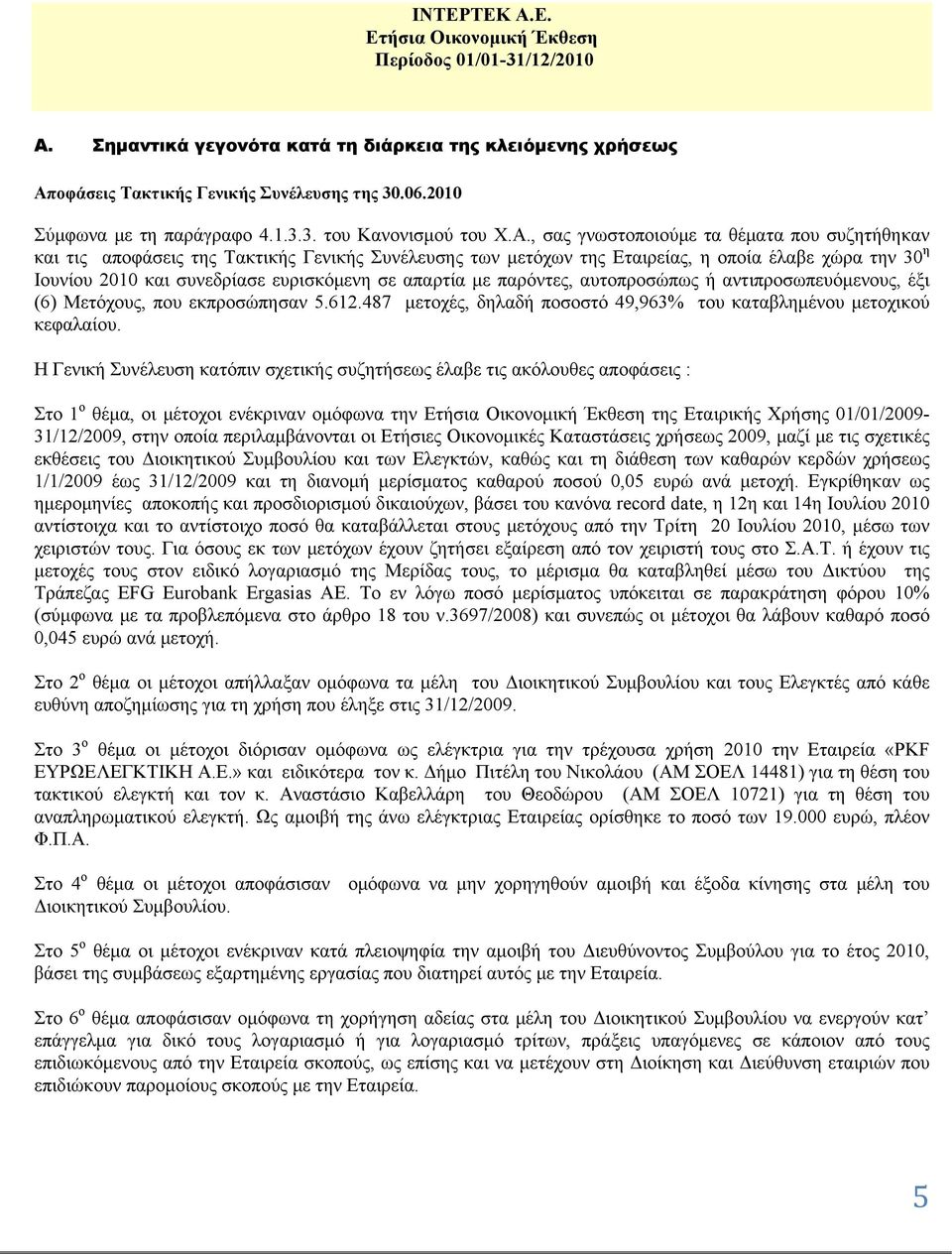 αυτοπροσώπως ή αντιπροσωπευόμενους, έξι (6) Μετόχους, που εκπροσώπησαν 5.612.487 μετοχές, δηλαδή ποσοστό 49,963% του καταβλημένου μετοχικού κεφαλαίου.