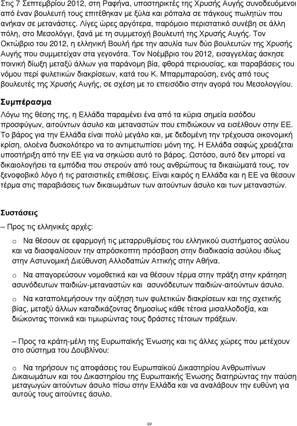 Τον Οκτώβριο του 2012, η ελληνική Βουλή ήρε την ασυλία των δύο βουλευτών της Χρυσής Αυγής που συµµετείχαν στα γεγονότα.