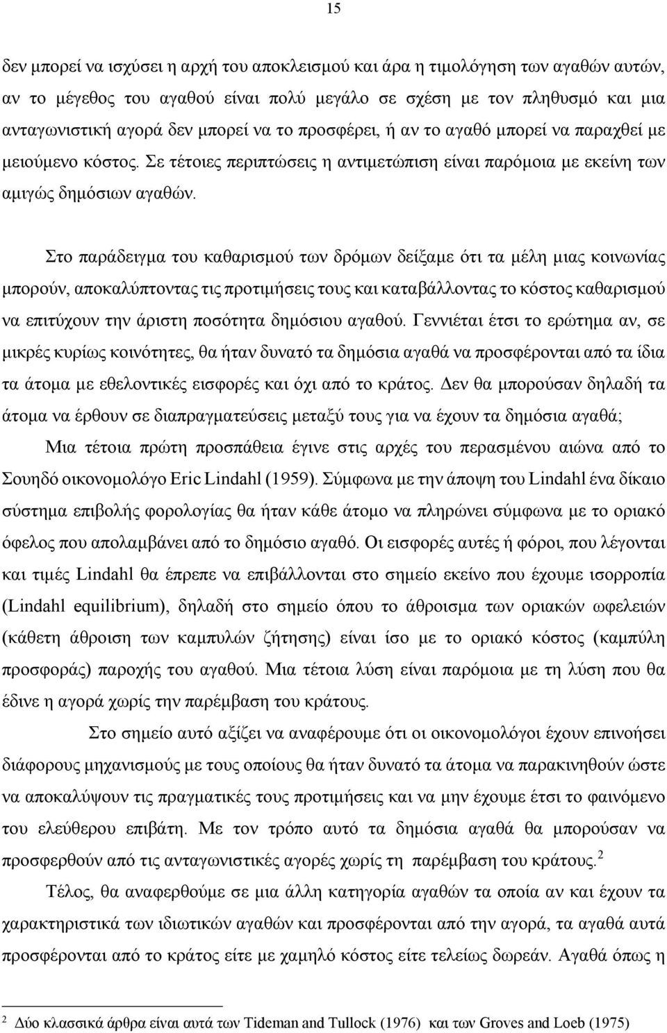 Στο παράδειγμα του καθαρισμού των δρόμων δείξαμε ότι τα μέλη μιας κοινωνίας μπορούν, αποκαλύπτοντας τις προτιμήσεις τους και καταβάλλοντας το κόστος καθαρισμού να επιτύχουν την άριστη ποσότητα