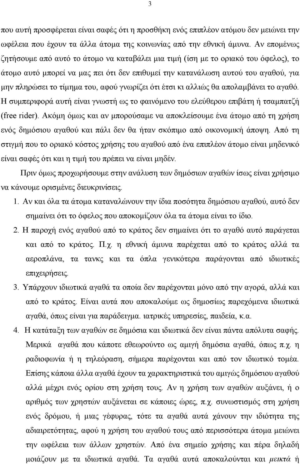 τίμημα του, αφού γνωρίζει ότι έτσι κι αλλιώς θα απολαμβάνει το αγαθό. Η συμπεριφορά αυτή είναι γνωστή ως το φαινόμενο του ελεύθερου επιβάτη ή τσαμπατζή (free rder).