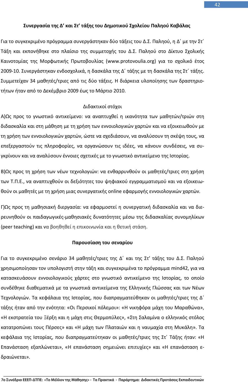 Συμμετείχαν 34 μαθητές/τριες από τις δύο τάξεις. Η διάρκεια υλοποίησης των δραστηριοτήτων ήταν από το Δεκέμβριο 2009 έως το Μάρτιο 2010.