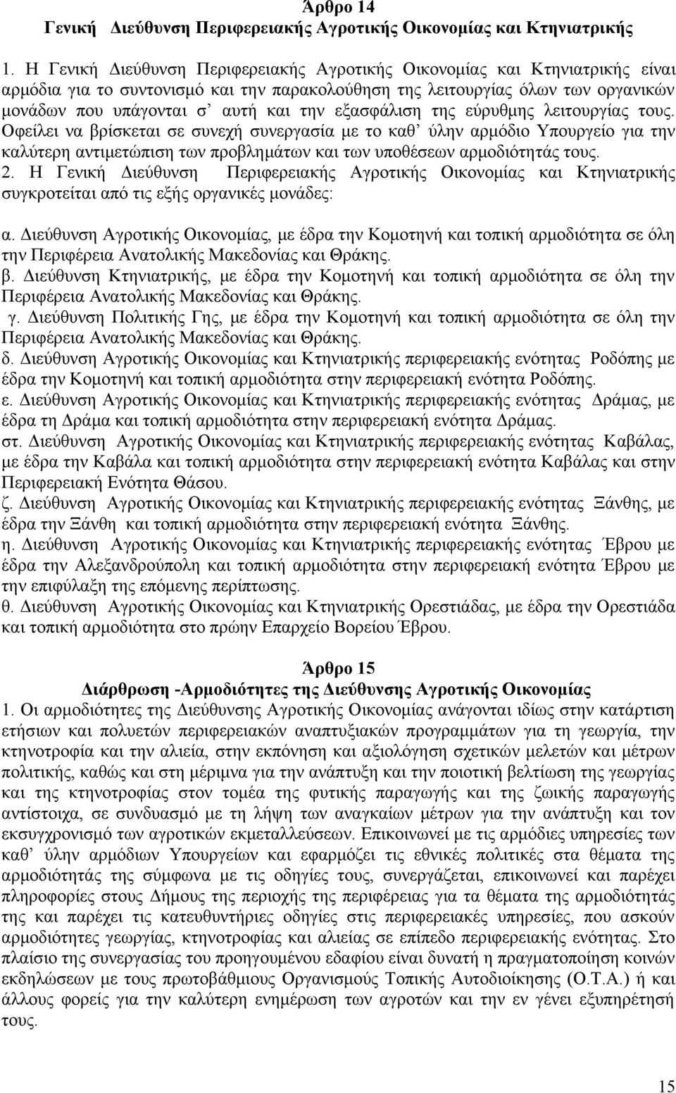 εξασφάλιση της εύρυθμης λειτουργίας τους. Οφείλει να βρίσκεται σε συνεχή συνεργασία με το καθ ύλην αρμόδιο Υπουργείο για την καλύτερη αντιμετώπιση των προβλημάτων και των υποθέσεων αρμοδιότητάς τους.