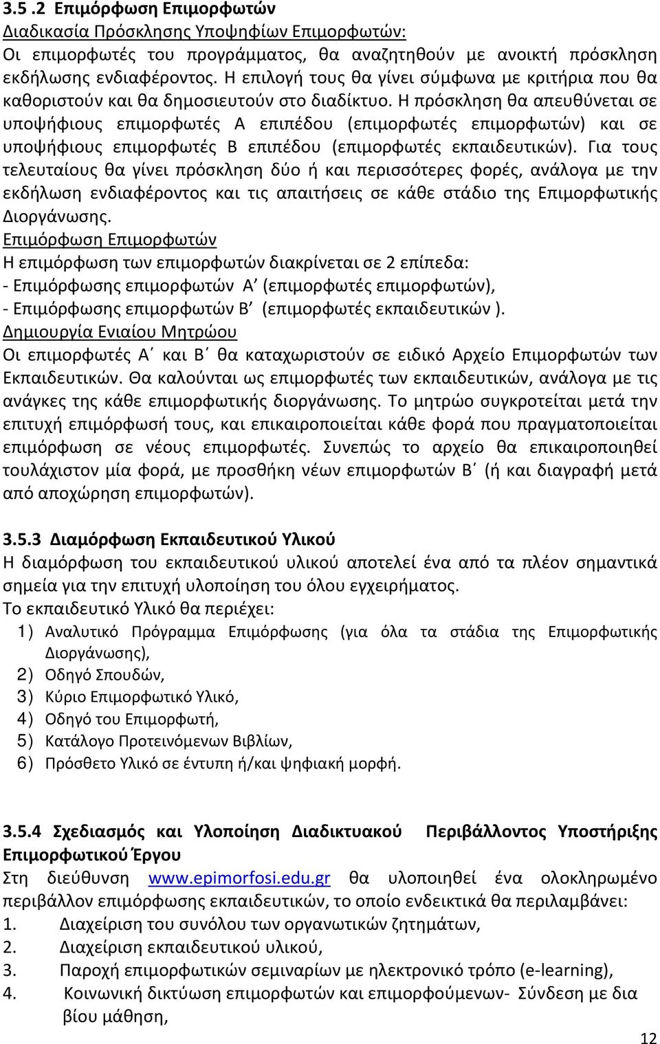 Η πρόσκληση θα απευθύνεται σε υποψήφιους επιμορφωτές Α επιπέδου (επιμορφωτές επιμορφωτών) και σε υποψήφιους επιμορφωτές Β επιπέδου (επιμορφωτές εκπαιδευτικών).