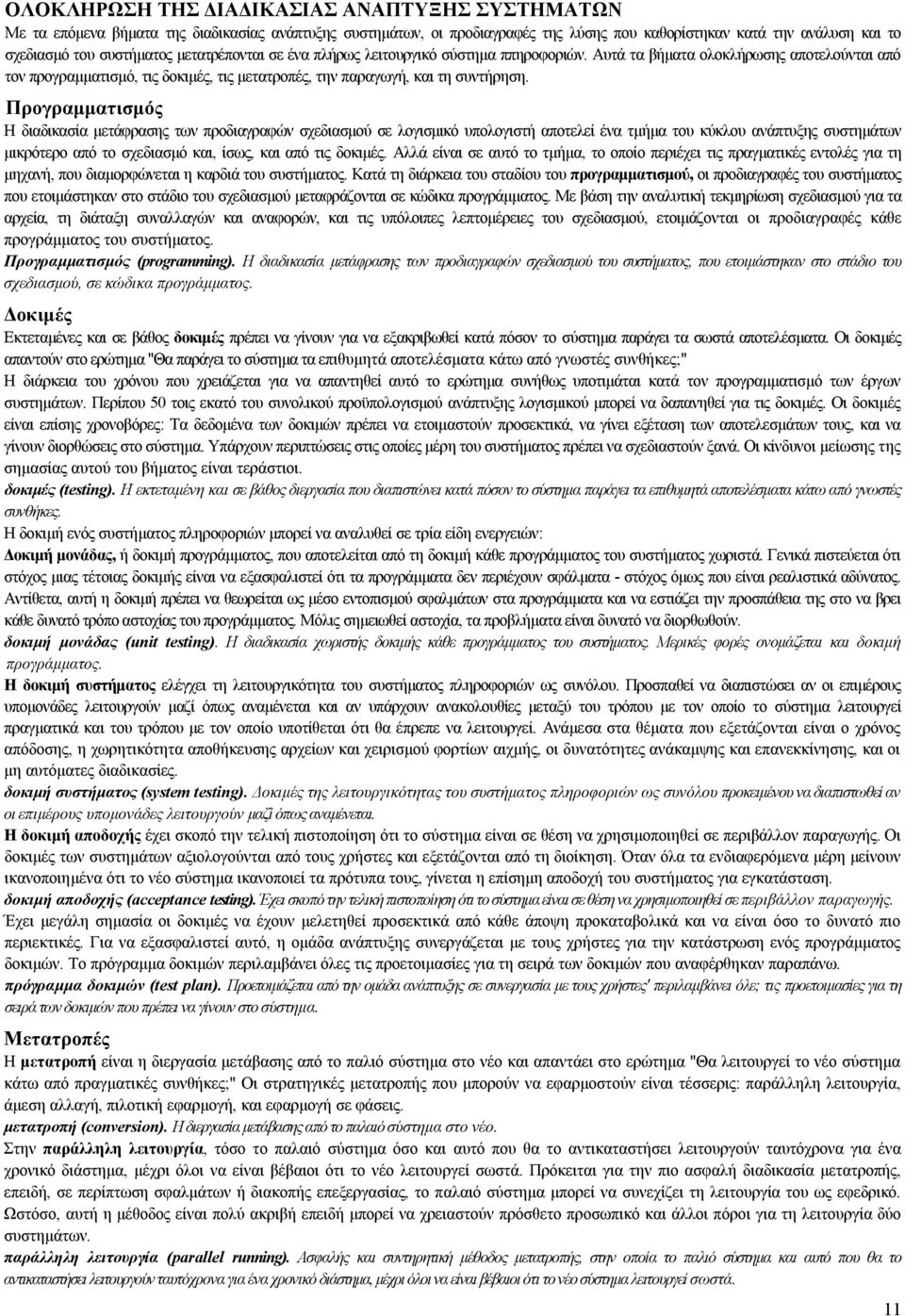 Προγραμματισμός Η διαδικασία μετάφρασης των προδιαγραφών σχεδιασμού σε λογισμικό υπολογιστή αποτελεί ένα τμήμα του κύκλου ανάπτυξης συστημάτων μικρότερο από το σχεδιασμό και, ίσως, και από τις