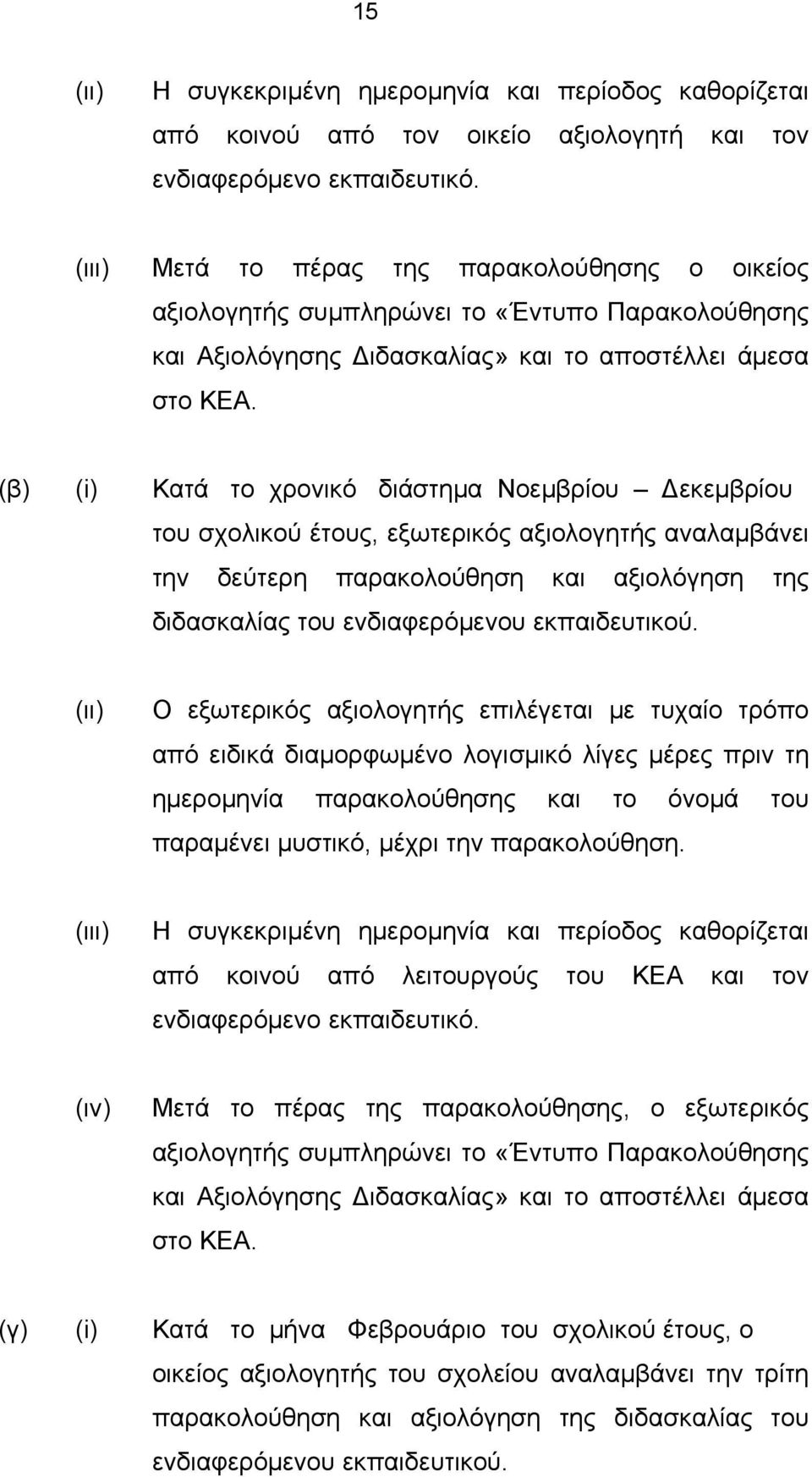 (β) (i) Κατά το χρονικό διάστημα Νοεμβρίου Δεκεμβρίου του σχολικού έτους, εξωτερικός αξιολογητής αναλαμβάνει την δεύτερη παρακολούθηση και αξιολόγηση της διδασκαλίας του ενδιαφερόμενου εκπαιδευτικού.