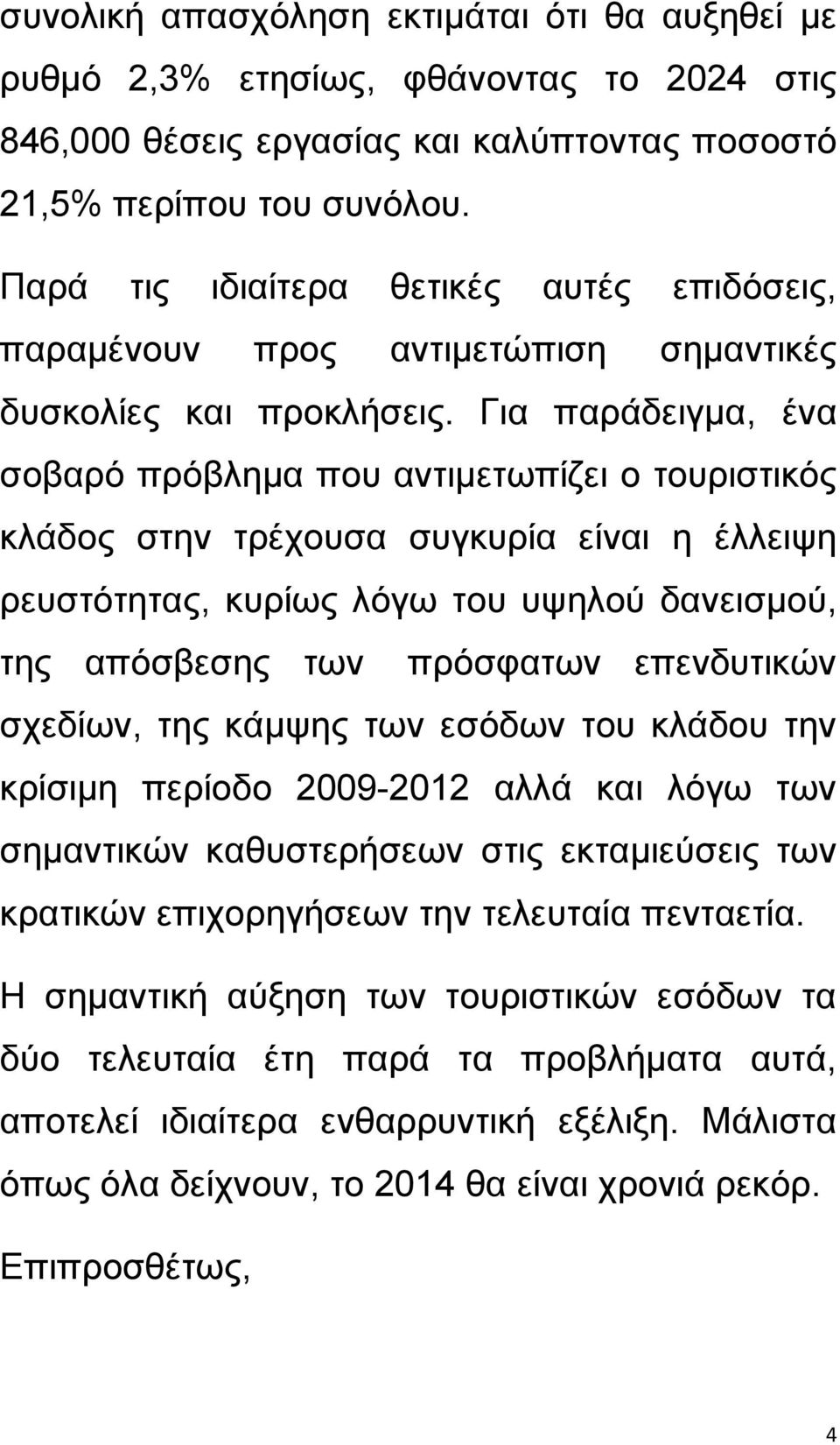 Γηα παξάδεηγκα, έλα ζνβαξφ πξφβιεκα πνπ αληηκεησπίδεη ν ηνπξηζηηθφο θιάδνο ζηελ ηξέρνπζα ζπγθπξία είλαη ε έιιεηςε ξεπζηφηεηαο, θπξίσο ιφγσ ηνπ πςεινχ δαλεηζκνχ, ηεο απφζβεζεο ησλ πξφζθαησλ