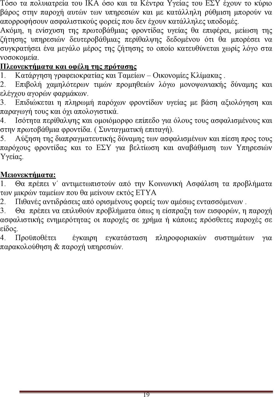 Ακόμη, η ενίσχυση της πρωτοβάθμιας φροντίδας υγείας θα επιφέρει, μείωση της ζήτησης υπηρεσιών δευτεροβάθμιας περίθαλψης δεδομένου ότι θα μπορέσει να συγκρατήσει ένα μεγάλο μέρος της ζήτησης το οποίο