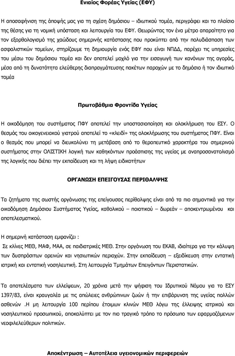 παρέχει τις υπηρεσίες του µέσω του δηµόσιου τοµέα και δεν αποτελεί µοχλό για την εισαγωγή των κανόνων της αγοράς, µέσα από τη δυνατότητα ελεύθερης διαπραγµάτευσης πακέτων παροχών µε το δηµόσιο ή τον