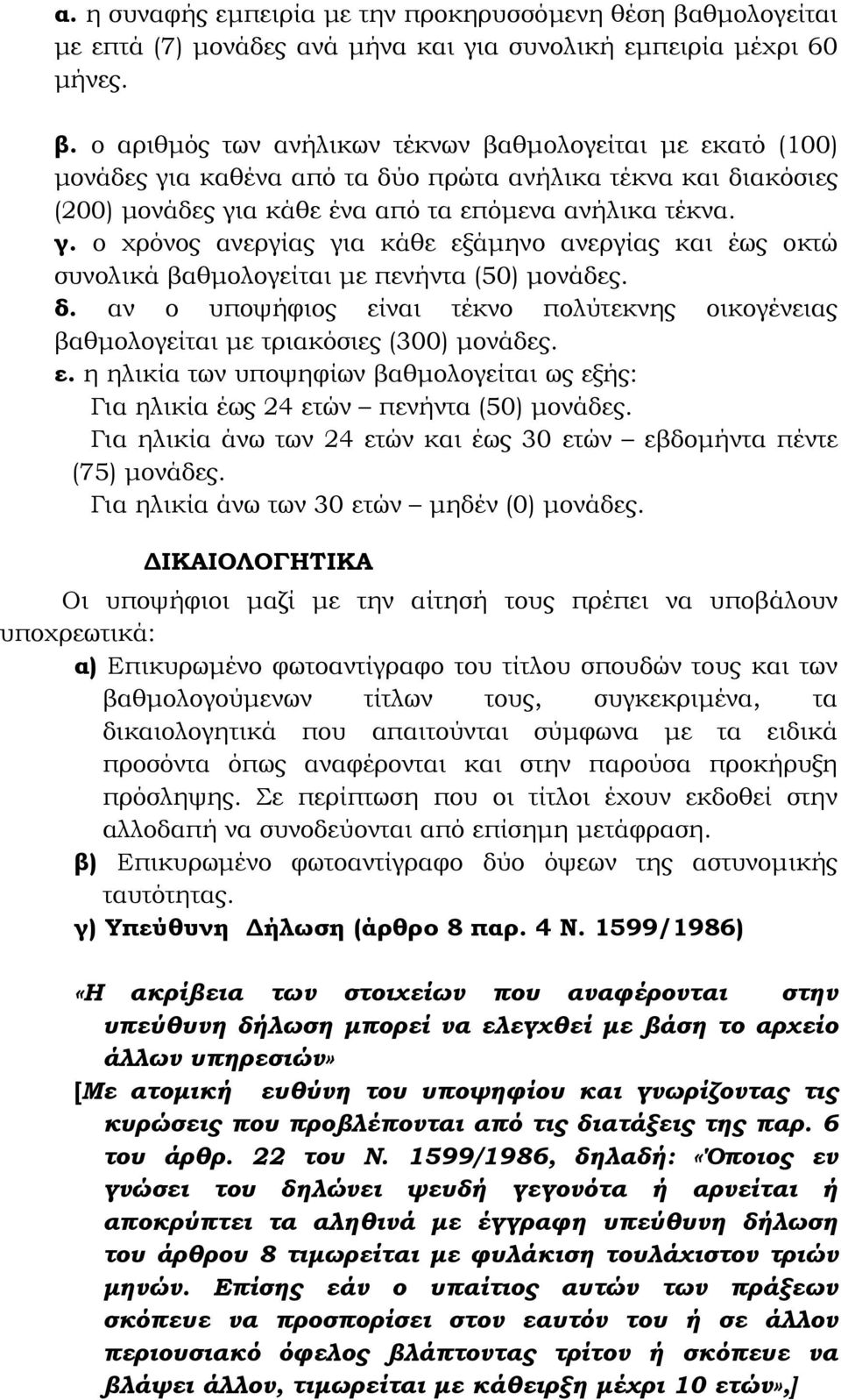 ο αριθµός των ανήλικων τέκνων βαθµολογείται µε εκατό (100) µονάδες για καθένα από τα δύο πρώτα ανήλικα τέκνα και διακόσιες (200) µονάδες για κάθε ένα από τα επόµενα ανήλικα τέκνα. γ. ο χρόνος ανεργίας για κάθε εξάµηνο ανεργίας και έως οκτώ συνολικά βαθµολογείται µε πενήντα (50) µονάδες.
